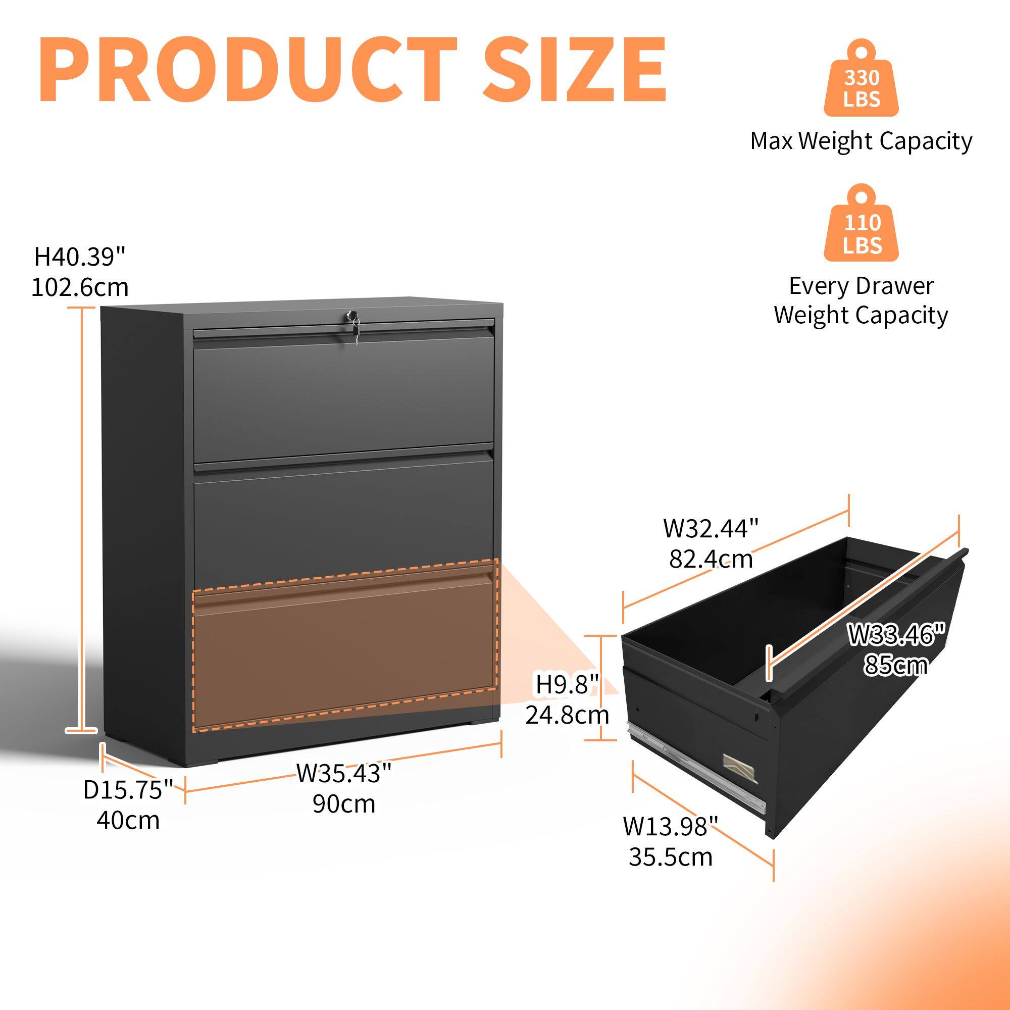 PRODUCT SIZE

Max Weight Capacity: 330 LBS

Every Drawer Weight Capacity: 110 LBS

H40.39" 102.6cm

W35.43" 90cm

D15.75" 40cm

H9.8" 24.8cm

W32.44" 82.4cm

W33.46" 85cm

W13.98" 35.5cm
