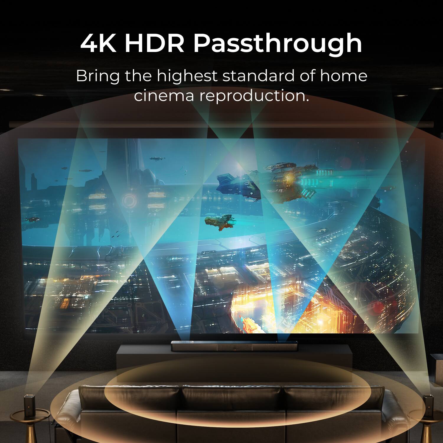 4K HDR Passthrough  
Bring the highest standard of home cinema reproduction.