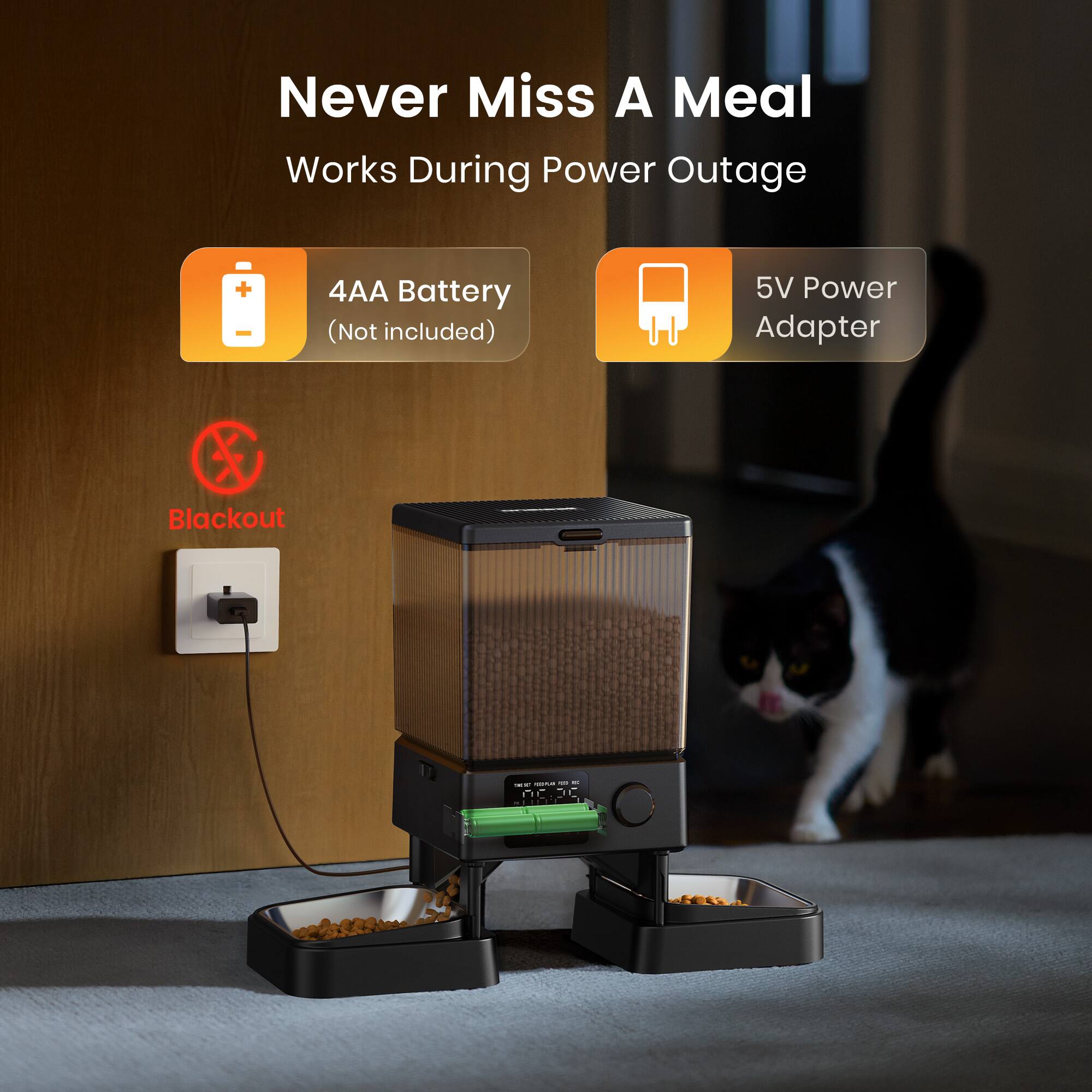 Never Miss A Meal  
Works During Power Outage  
4AA Battery (Not included)  
5V Power Adapter  
Blackout