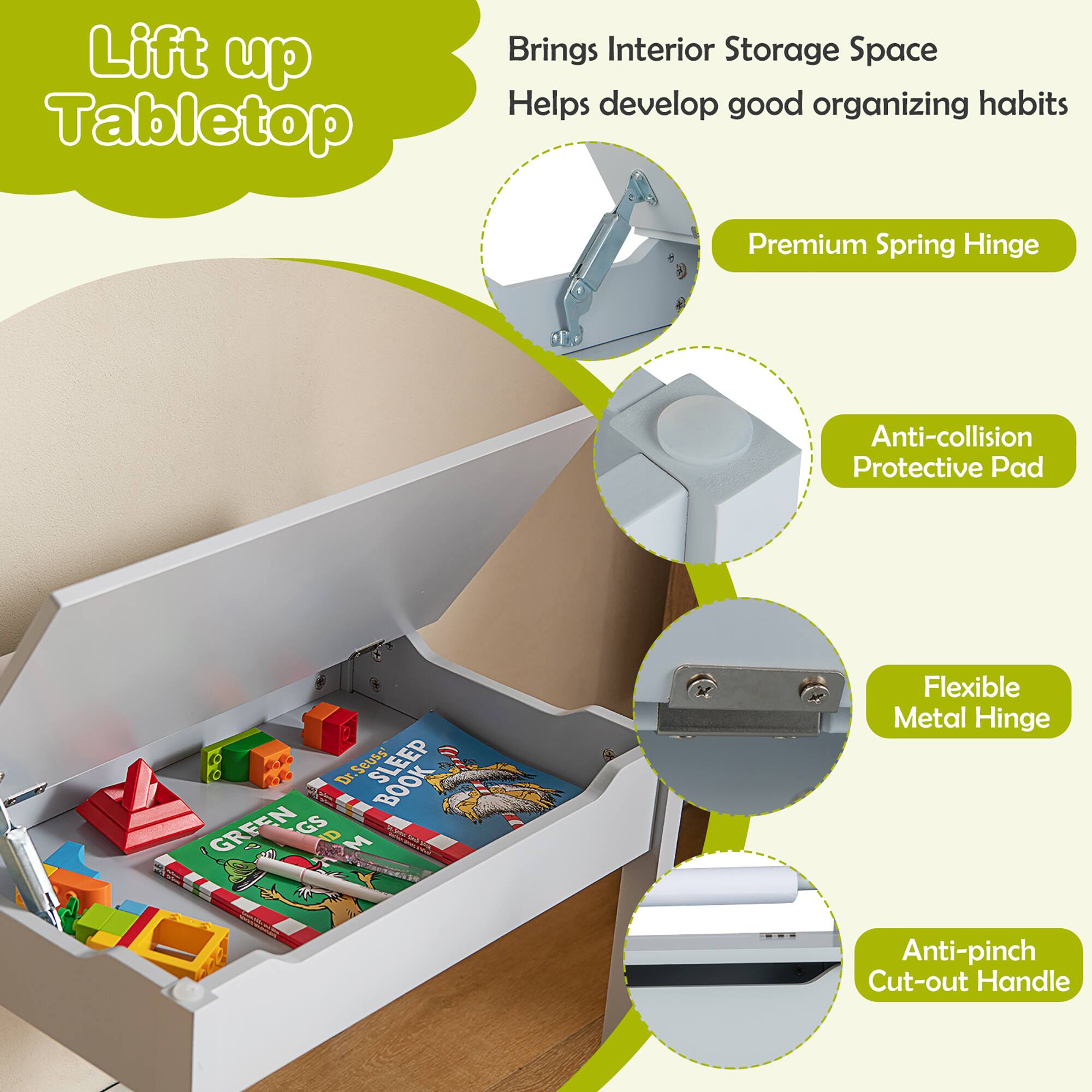 - Lift up Tabletop
- Brings Interior Storage Space
- Helps develop good organizing habits
- Premium Spring Hinge
- Anti-collision Protective Pad
- Flexible Metal Hinge
- Anti-pinching Cut-out Handle