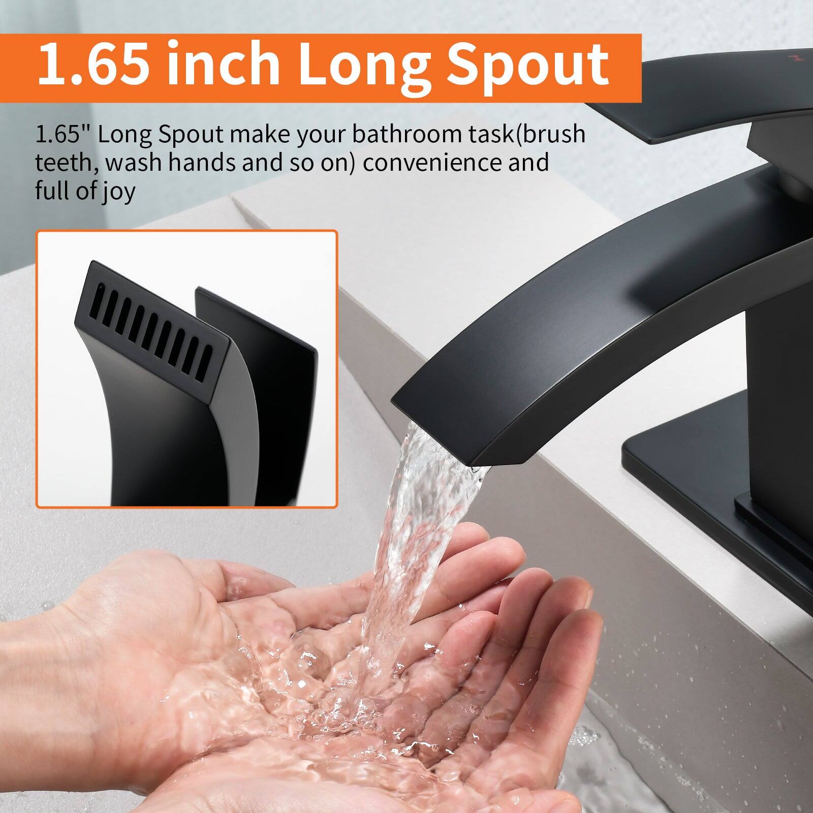 1.65 inch Long Spout

1.65" Long Spout make your bathroom task (brush teeth, wash hands and so on) convenience and full of joy