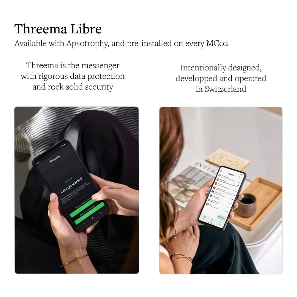 Threema Libre  
Available with Apsotrophy, and pre-installed on every MCo2  

Threema is the messenger with rigorous data protection and rock solid security  

Intentionally designed, developed and operated in Switzerland  

Threema get started! Let's