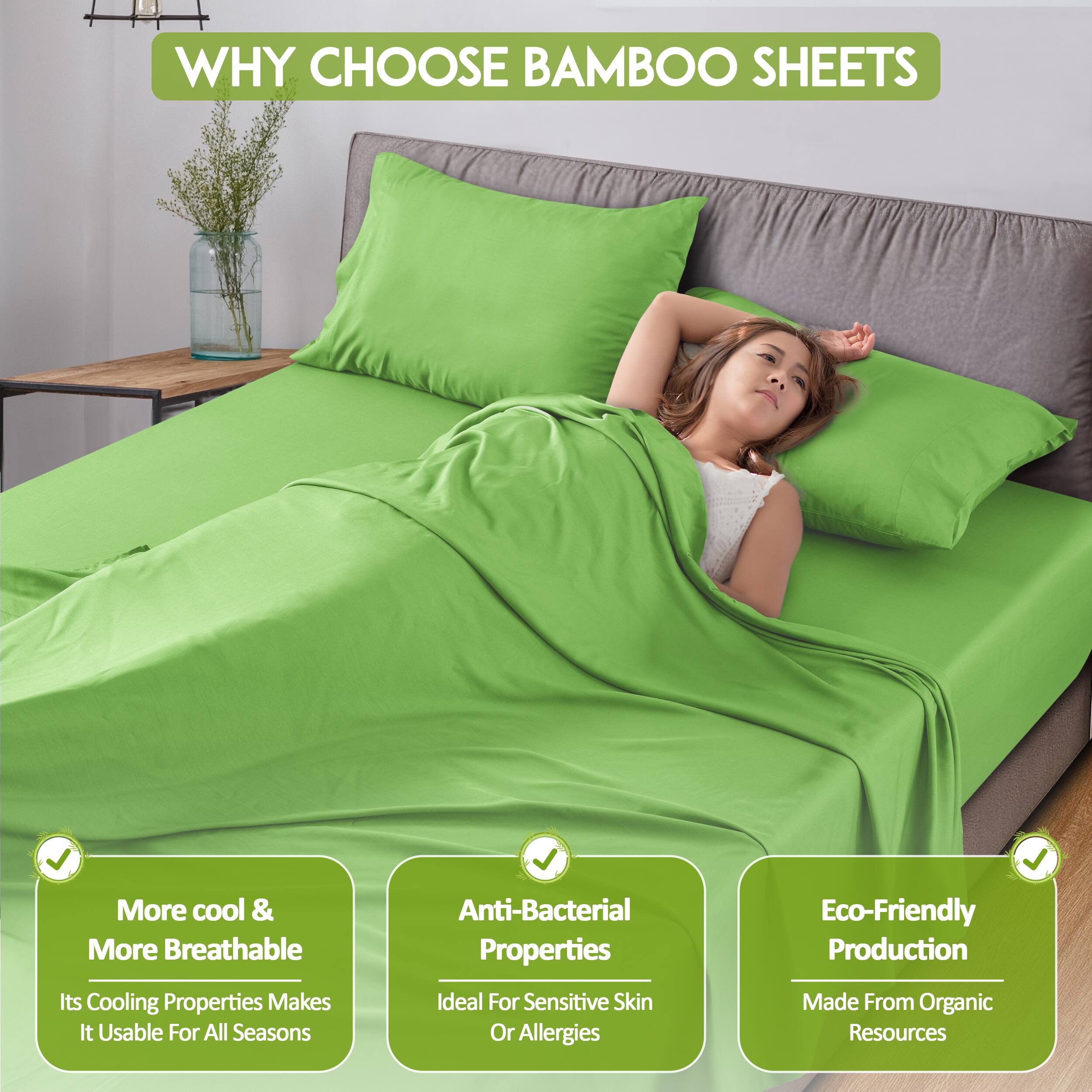 WHY CHOOSE BAMBOO SHEETS

- More cool & More Breathable
  - Its Cooling Properties Makes It Usable For All Seasons

- Anti-Bacterial Properties
  - Ideal For Sensitive Skin Or Allergies

- Eco-Friendly Production
  - Made From Organic Resources