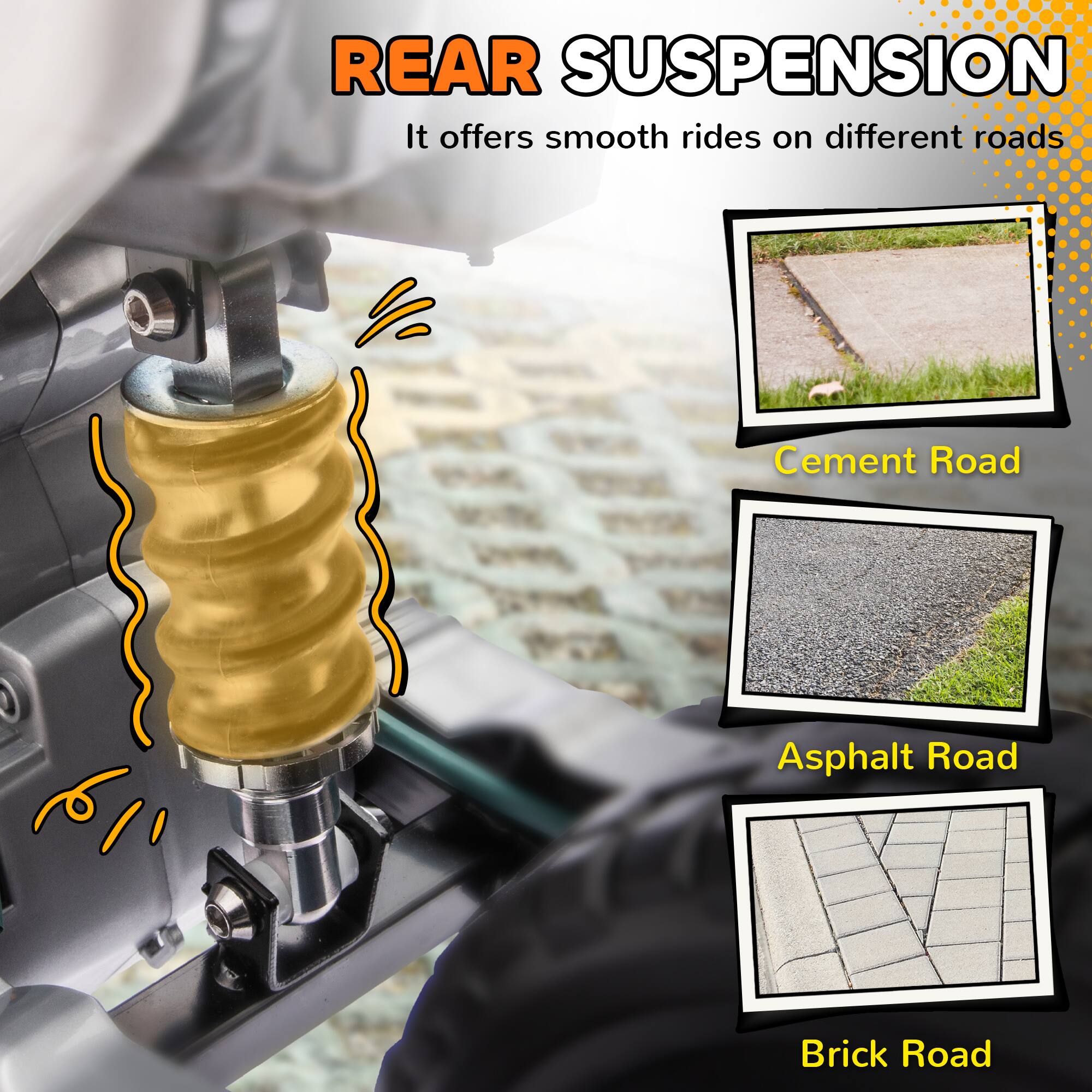 REAR SUSPENSION  
It offers smooth rides on different roads  
- Cement Road  
- Asphalt Road  
- Brick Road