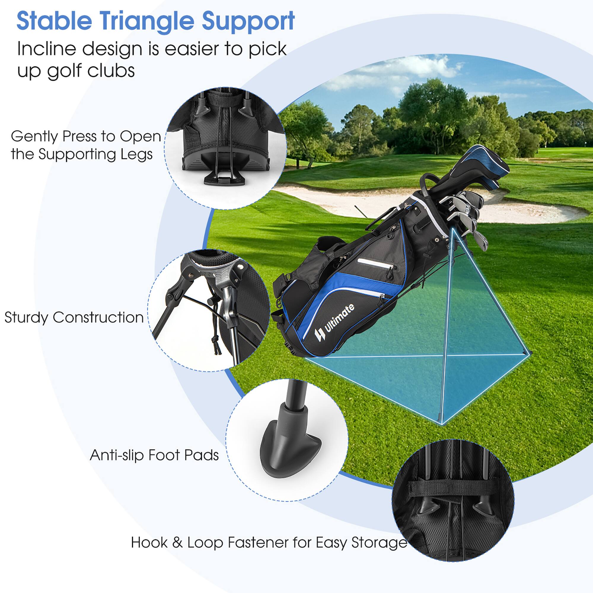 Stable Triangle Support  
Incline design is easier to pick up golf clubs  

Gently Press to Open the Supporting Legs  

Sturdy Construction  

Anti-slip Foot Pads  

Hook & Loop Fastener for Easy Storage