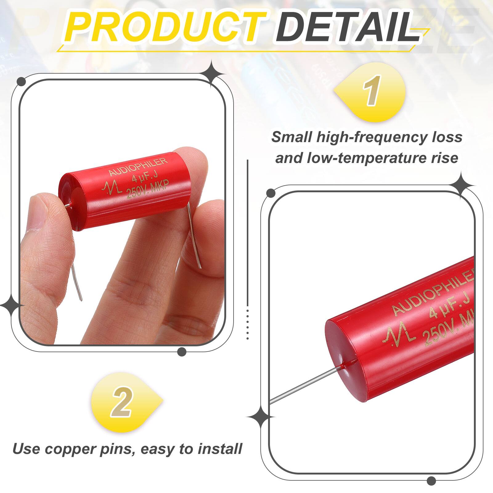 PRODUCT DETAIL

1. AUDIOPHILER 4pF.J 4 M 250V.MKP MKP
   - Small high-frequency loss and low-temperature rise

2. AUDIOPHILE 4 uF.J M M 250V
   - Use copper pins, easy to install
