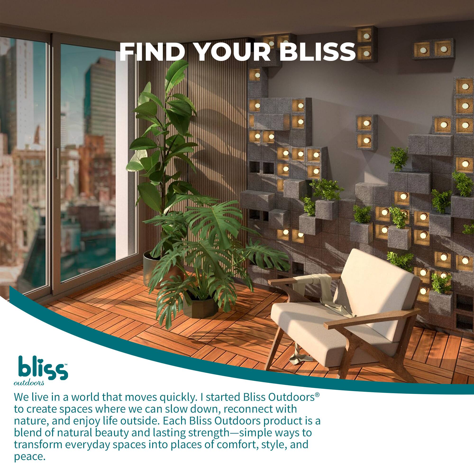 FIND YOUR BLISS

bliss outdoors

We live in a world that moves quickly. I started Bliss Outdoors to create spaces where we can slow down, reconnect with nature, and enjoy life outside. Each Bliss Outdoors product is a blend of natural beauty and lasting strength—simple ways to transform everyday spaces into places of comfort, style, and peace.