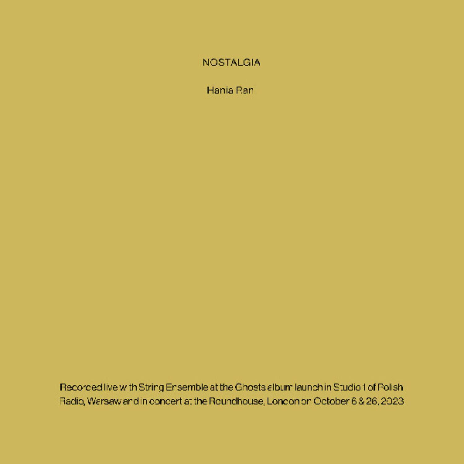 NOSTALGIA  
Hania Rani  

Recorded live with String Ensemble at the Ghosts album launch in Studio 1 of Polish Radio, Warsaw and in concert at the Roundhouse, London on October 6 & 26, 2023
