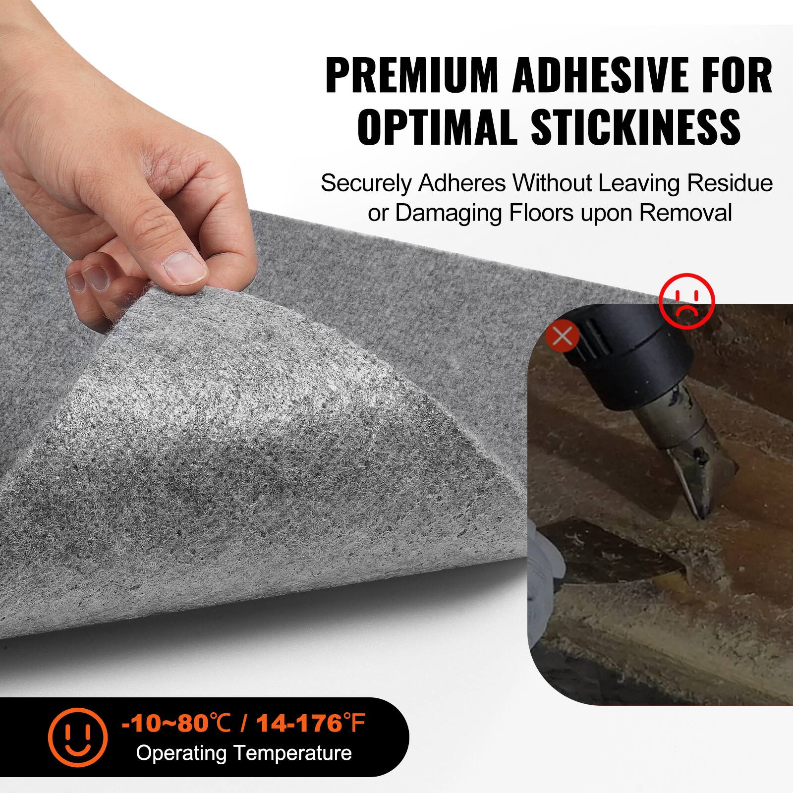 PREMIUM ADHESIVE FOR OPTIMAL STICKINESS  
Securely Adheres Without Leaving Residue or Damaging Floors upon Removal  

-10~80°C / 14-176°F  
Operating Temperature