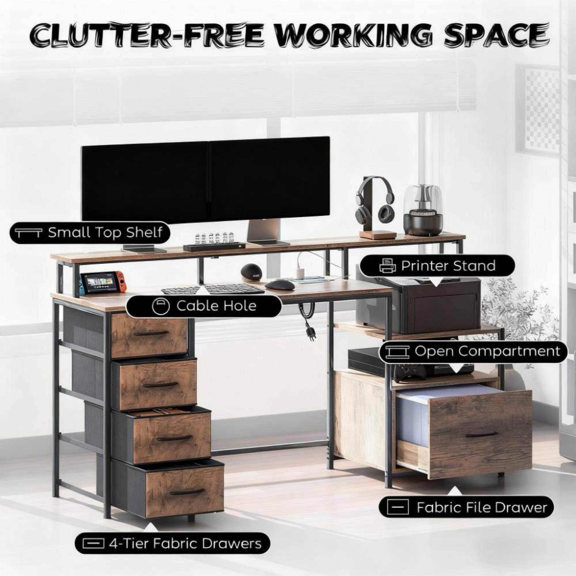 CLUTTER-FREE WORKING SPACE

- Small Top Shelf
- Printer Stand
- Cable Hole
- Open Compartment
- 4-Tier Fabric Drawers
- Fabric File Drawer