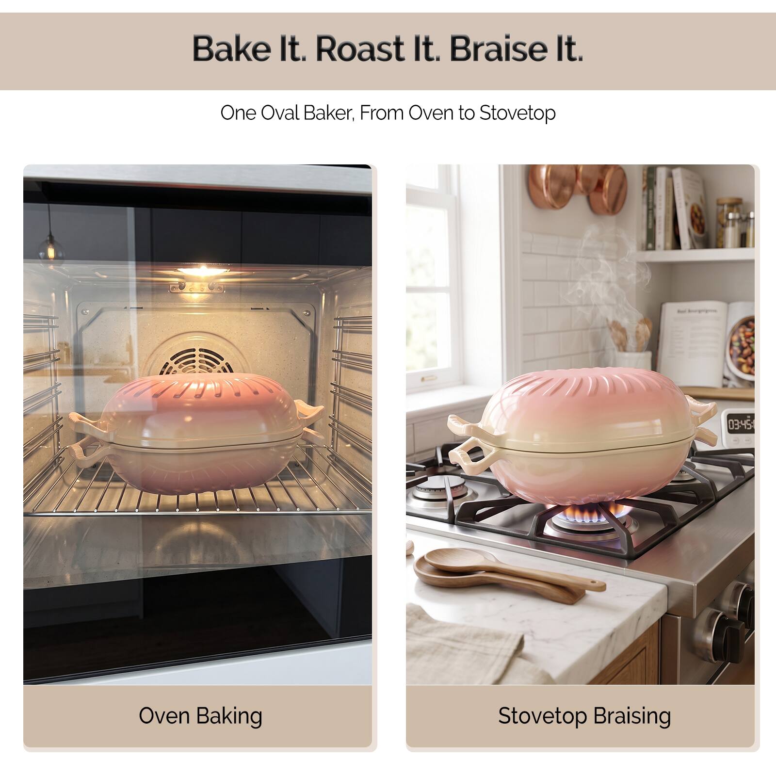 Bake It. Roast It. Braise It.
One Oval Baker, From Oven to Stovetop

Oven Baking

Stovetop Braising