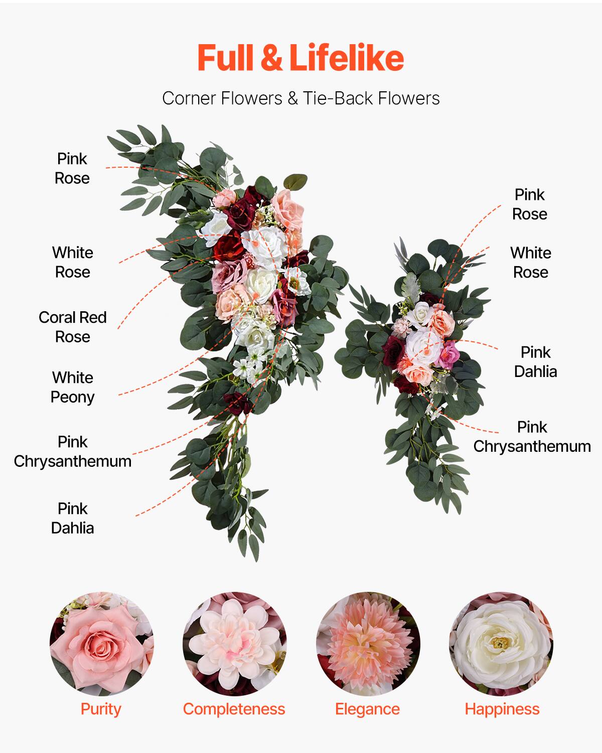 Full & Lifelike  
Corner Flowers & Tie-Back Flowers  

Pink Rose  
White Rose  
Coral Red Rose  
White Peony  
Pink Chrysanthemum  
Pink Dahlia  

Purity  
Completeness  
Elegance  
Happiness