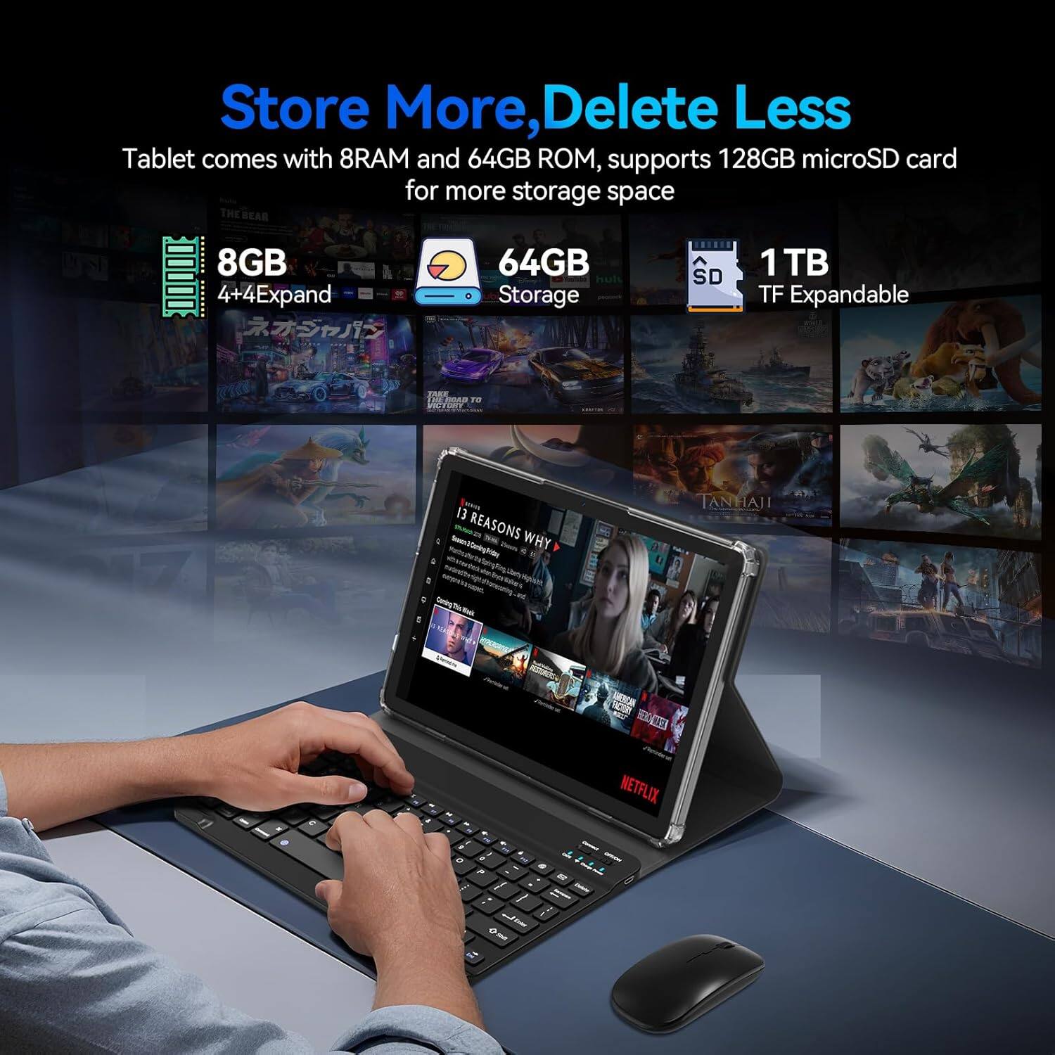 Store More, Delete Less

Tablet comes with 8GB RAM and 64GB ROM, supports 128GB microSD card for more storage space

- 8GB 4+4 Expand
- 64GB Storage
- 1TB TF Expandable

13 REASONS WHY
TANHAI
NETFLIX