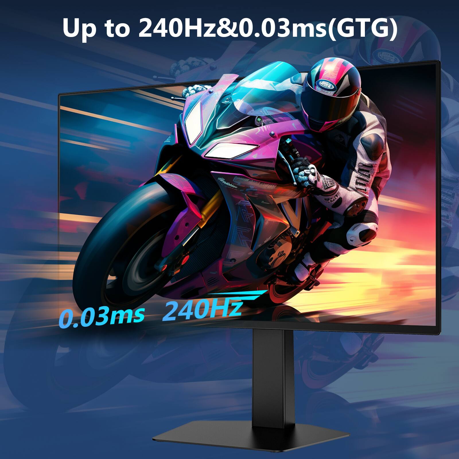 Up to 240Hz & 0.03ms (GTG)

0.03ms 240Hz