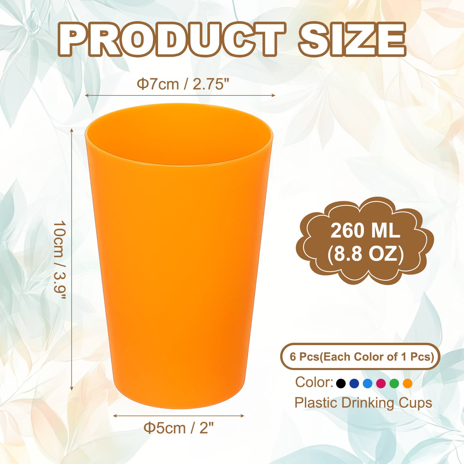 PRODUCT SIZE

Φ7cm / 2.75"  
10cm / 3.9"  
Φ5cm / 2"  

260 ML (8.8 OZ)  

6 Pcs (Each Color of 1 Pcs)  

Color: Plastic Drinking Cups
