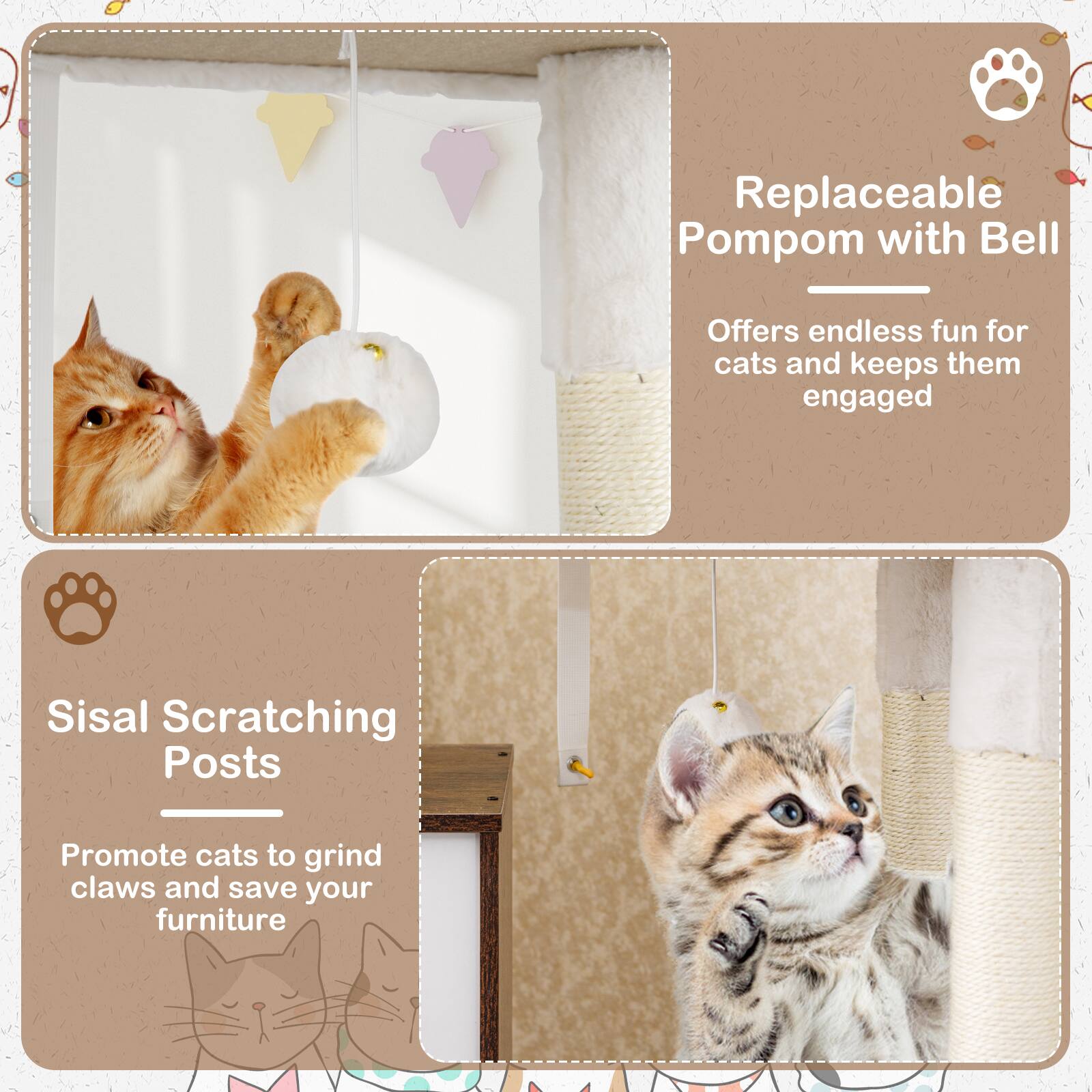 Replaceable PomPom with Bell  
Offers endless fun for cats and keeps them engaged  

Sisal Scratching Posts  
Promote cats to grind claws and save your furniture