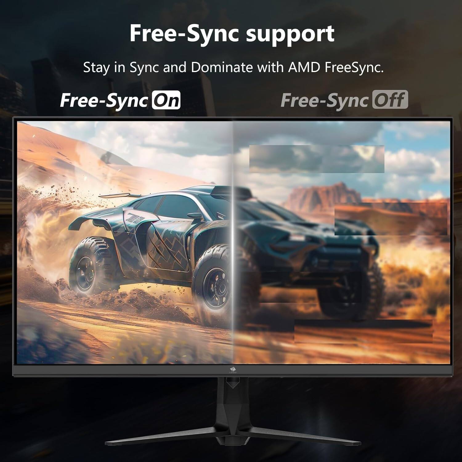 Free-Sync support
Stay in Sync and Dominate with AMD FreeSync.
Free-Sync On
Free-Sync Off