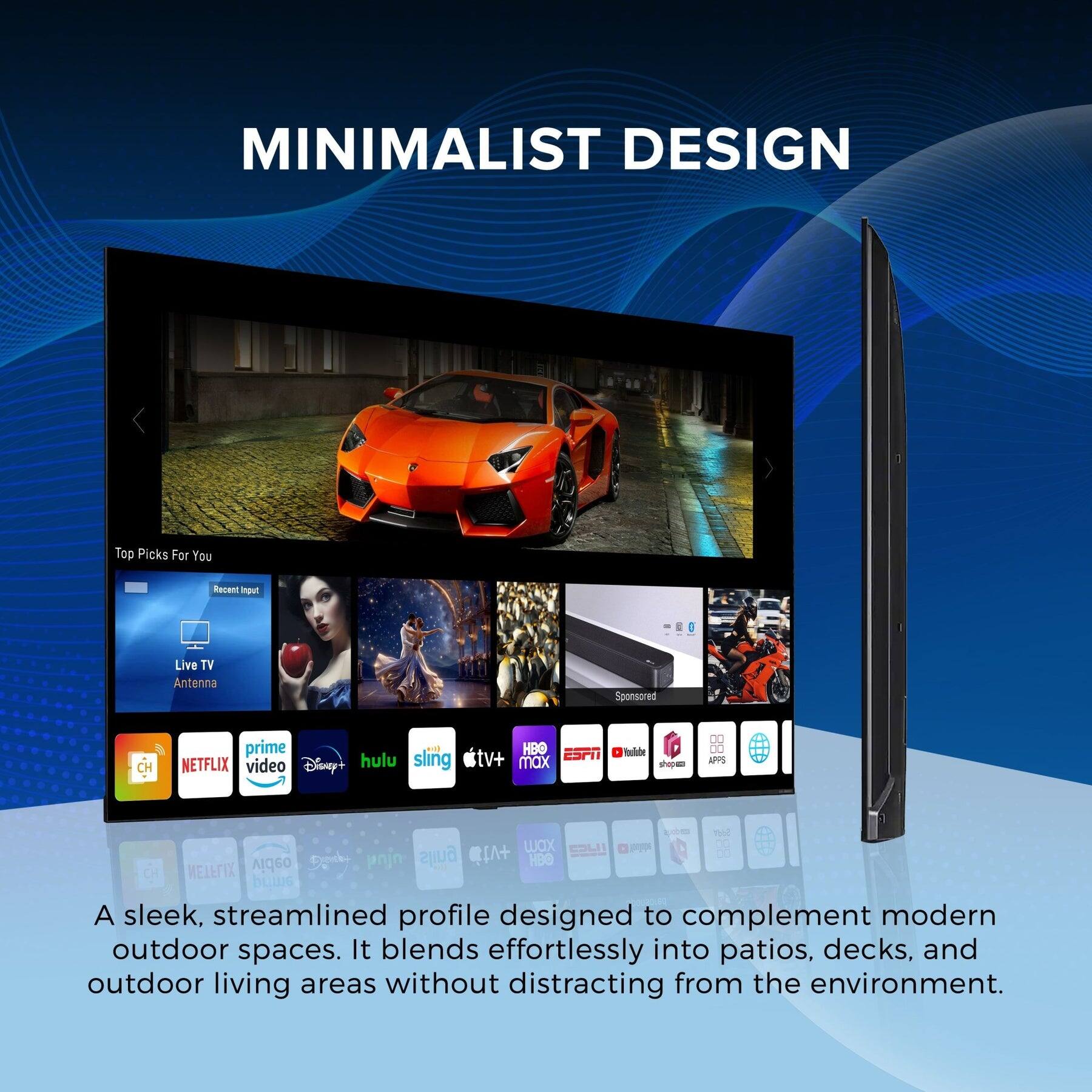 MINIMALIST DESIGN

Top Picks For You  
Recent Input:  
Live TV  
Antenna  

Sponsored  

prime  
NETFLIX  
video  
Disney+  
hulu  
sling  
HB  
ESPN  
tv+  
max  
tulde  
no_  
DO  
00  
APPS  

A sleek, streamlined profile designed to complement modern outdoor spaces. It blends effortlessly into patios, decks, and outdoor living areas without distracting from the environment.