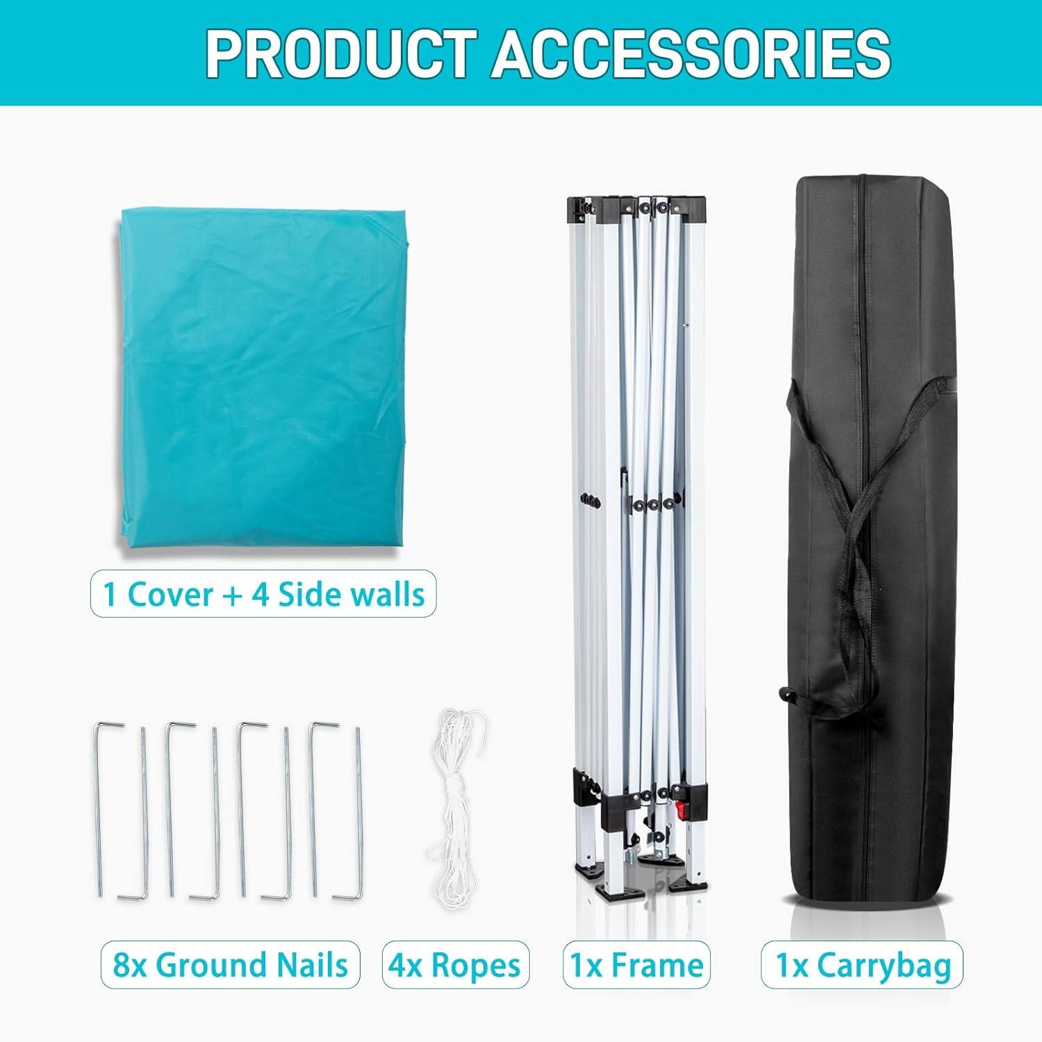 PRODUCT ACCESSORIES

1 Cover + 4 Side walls

8x Ground Nails

4x Ropes

1x Frame

1x Carrybag