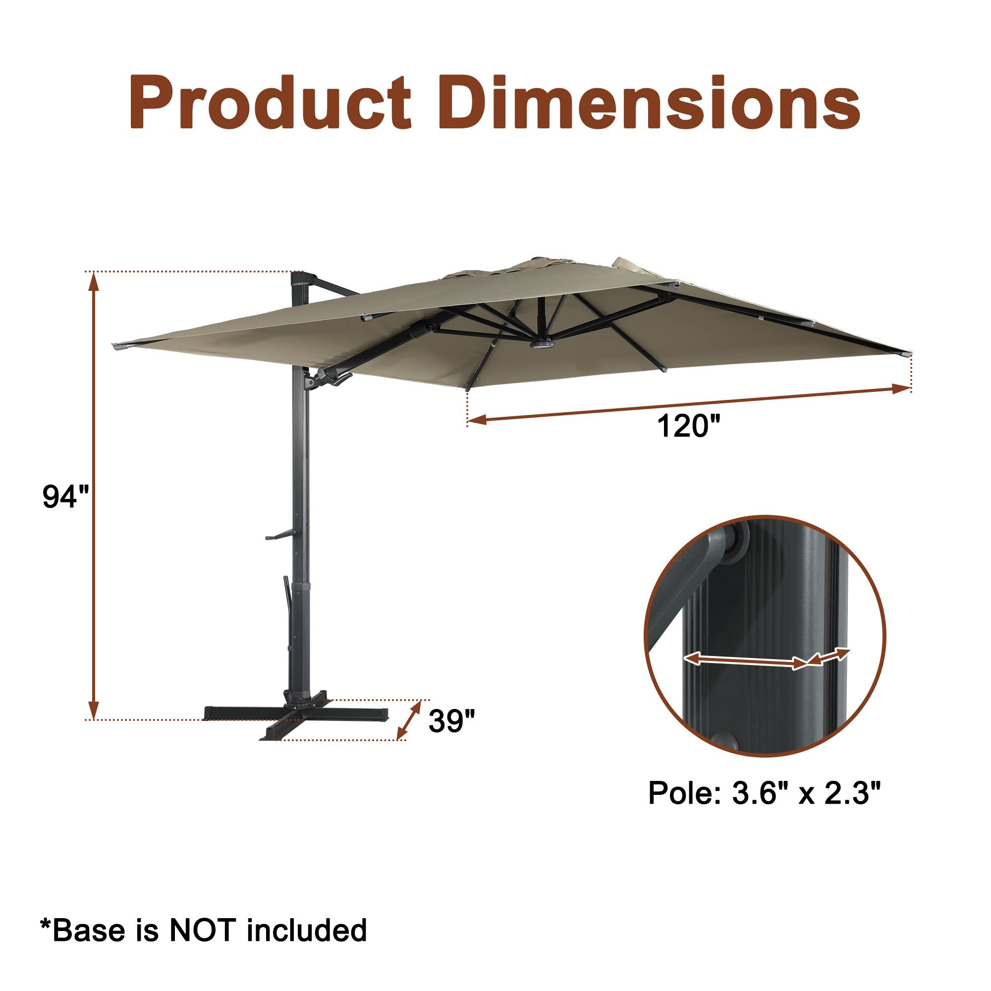 Product Dimensions:  
120" x 94" x 39"  
Pole: 3.6" x 2.3"  
*Base is NOT included