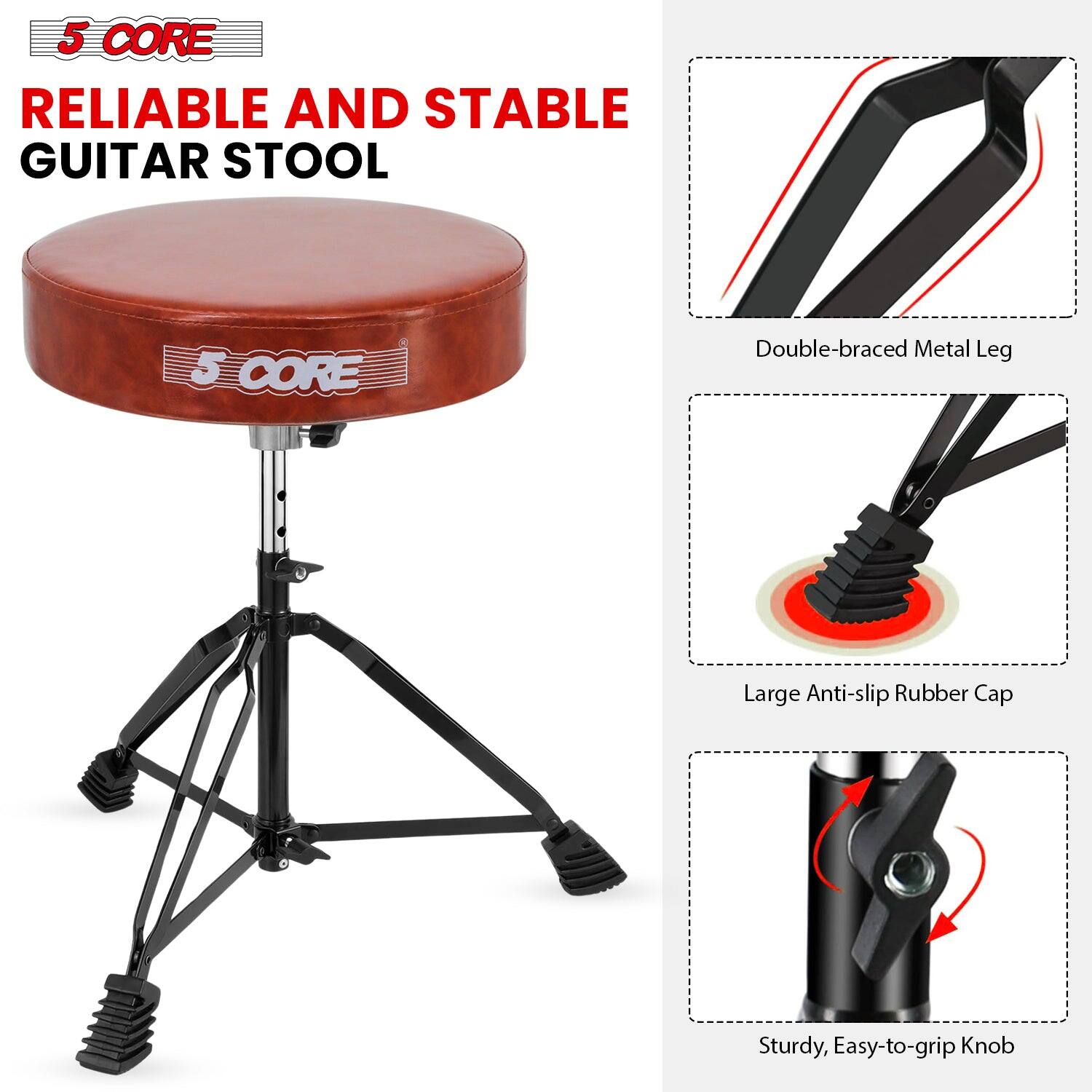 5 CORE  
RELIABLE AND STABLE GUITAR STOOL  

Double-braced Metal Leg  
Large Anti-slip Rubber Cap  
Sturdy, Easy-to-grip Knob