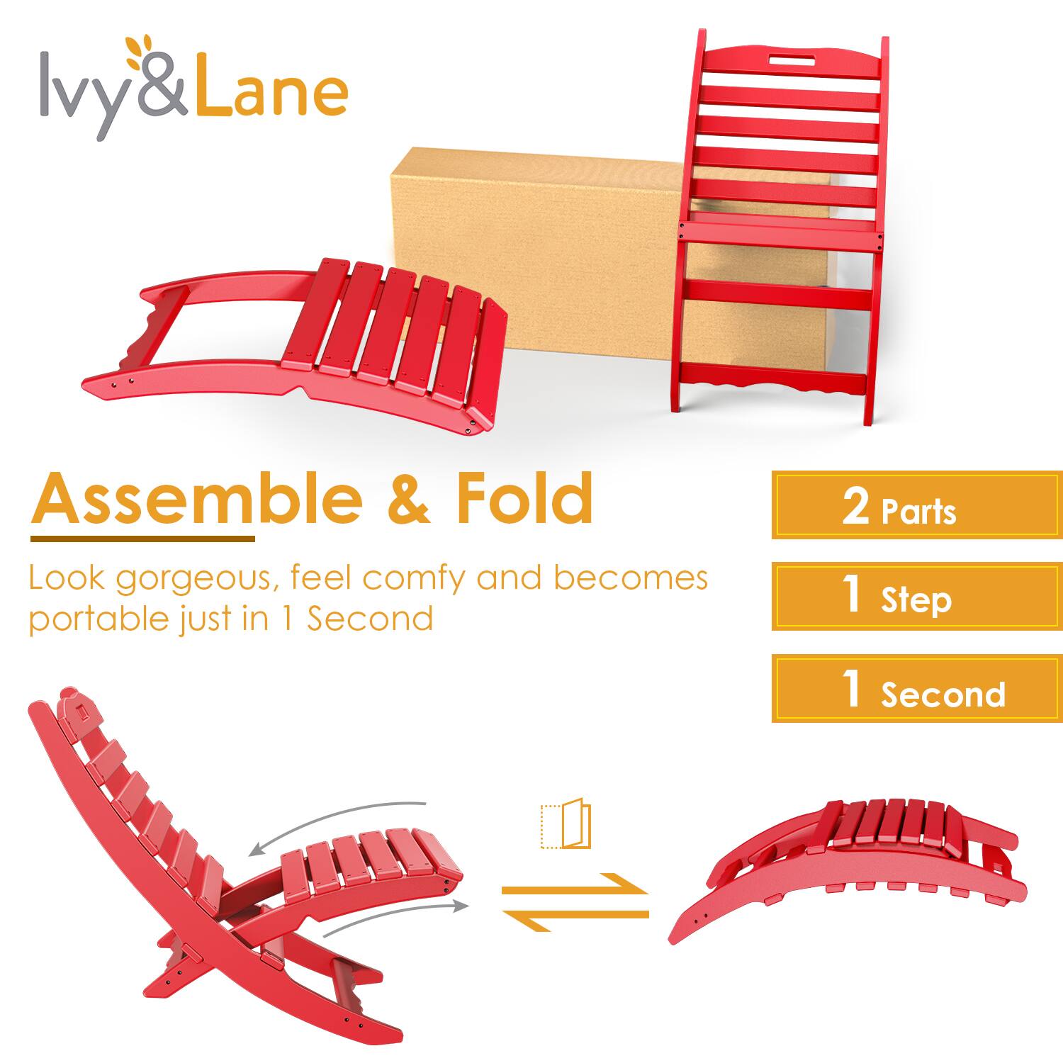 Ivy & Lane  
Assemble & Fold  
Look gorgeous, feel comfy and becomes portable just in 1 Second  

2 Parts  
1 Step  
1 Second