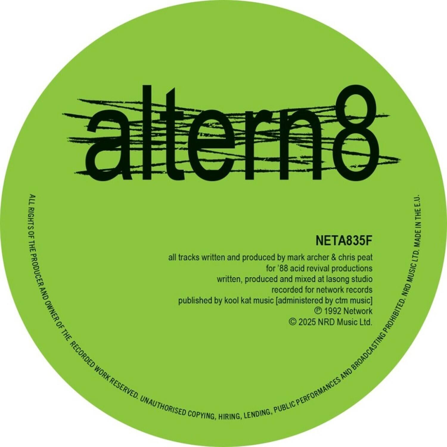 **altern8**

**NETA835F**

all tracks written and produced by mark archer & chris peat  
for '88 acid revival productions  
written, produced and mixed at lasong studio  
recorded for network records  
published by kool kat music [administered by ctm music]  
© 1992 Network Music Ltd.  
© 2025 NRD Music Ltd.

**ALL RIGHTS OF THE PRODUCER AND OWNER OF THE RECORDED WORK RESERVED. UNAUTHORISED COPYING, HIRING, LENDING, PUBLIC PERFORMANCES AND BROADCASTING PROHIBITED.**