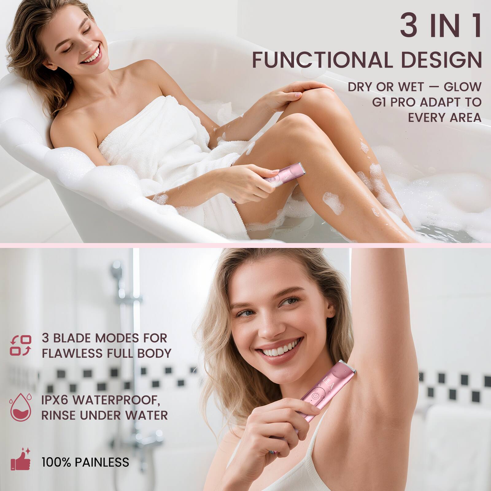 3 IN 1 FUNCTIONAL DESIGN  
DRY OR WET - GLOW G1 PRO ADAPT TO EVERY AREA  

3 BLADE MODES FOR FLAWLESS FULL BODY  
IPX6 WATERPROOF, RINSE UNDER WATER  
100% PAINLESS