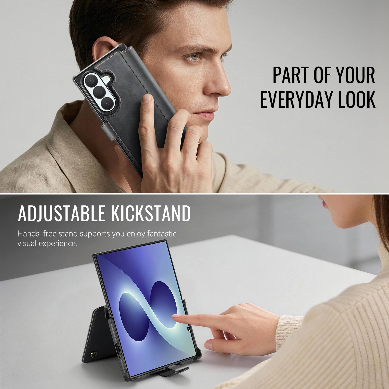 PART OF YOUR EVERYDAY LOOK

ADJUSTABLE KICKSTAND
Hands-free stand supports you enjoy fantastic visual experience.