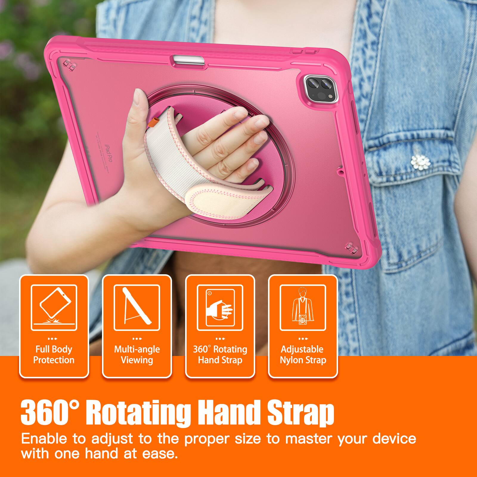 Pad Pro ... Full Body Protection ... Multi-angle Viewing ... 360 Rotating Hand Strap ... Adjustable Nylon Strap

360° Rotating Hand Strap
Enable to adjust to the proper size to master your device with one hand at ease.