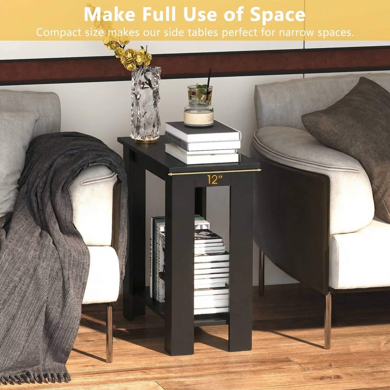 Make Full Use of Space  
Compact size makes our side tables perfect for narrow spaces.  
12"