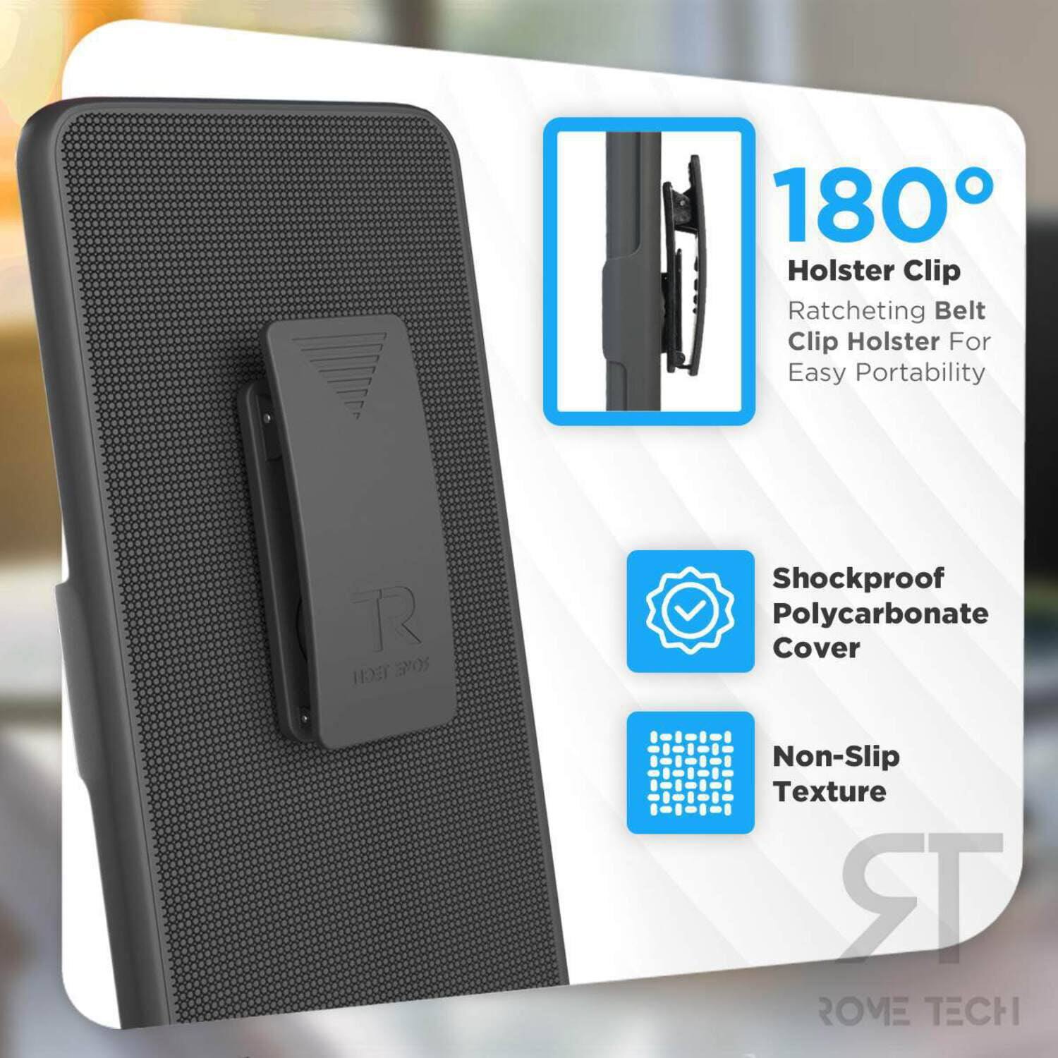 180° Holster Clip  
Ratcheting Belt Clip Holster For Easy Portability  
Shockproof Polycarbonate Cover  
Non-Slip Texture  

ROME TECH