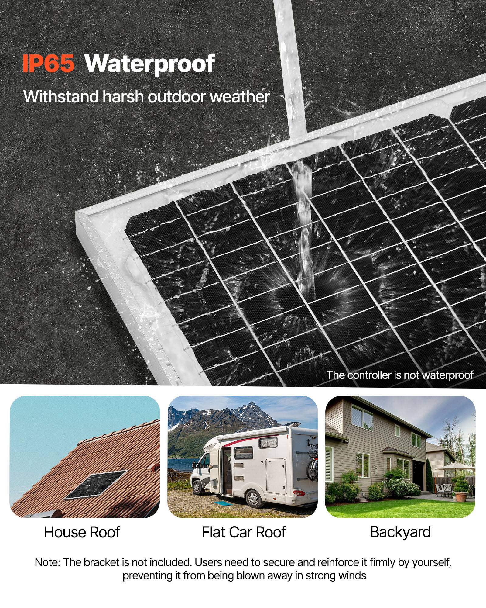IP65 Waterproof  
Withstand harsh outdoor weather  

The controller is not waterproof  

House Roof  
Flat Car Roof  
Backyard  

Note: The bracket is not included. Users need to secure and reinforce it firmly by yourself, preventing it from being blown away in strong winds