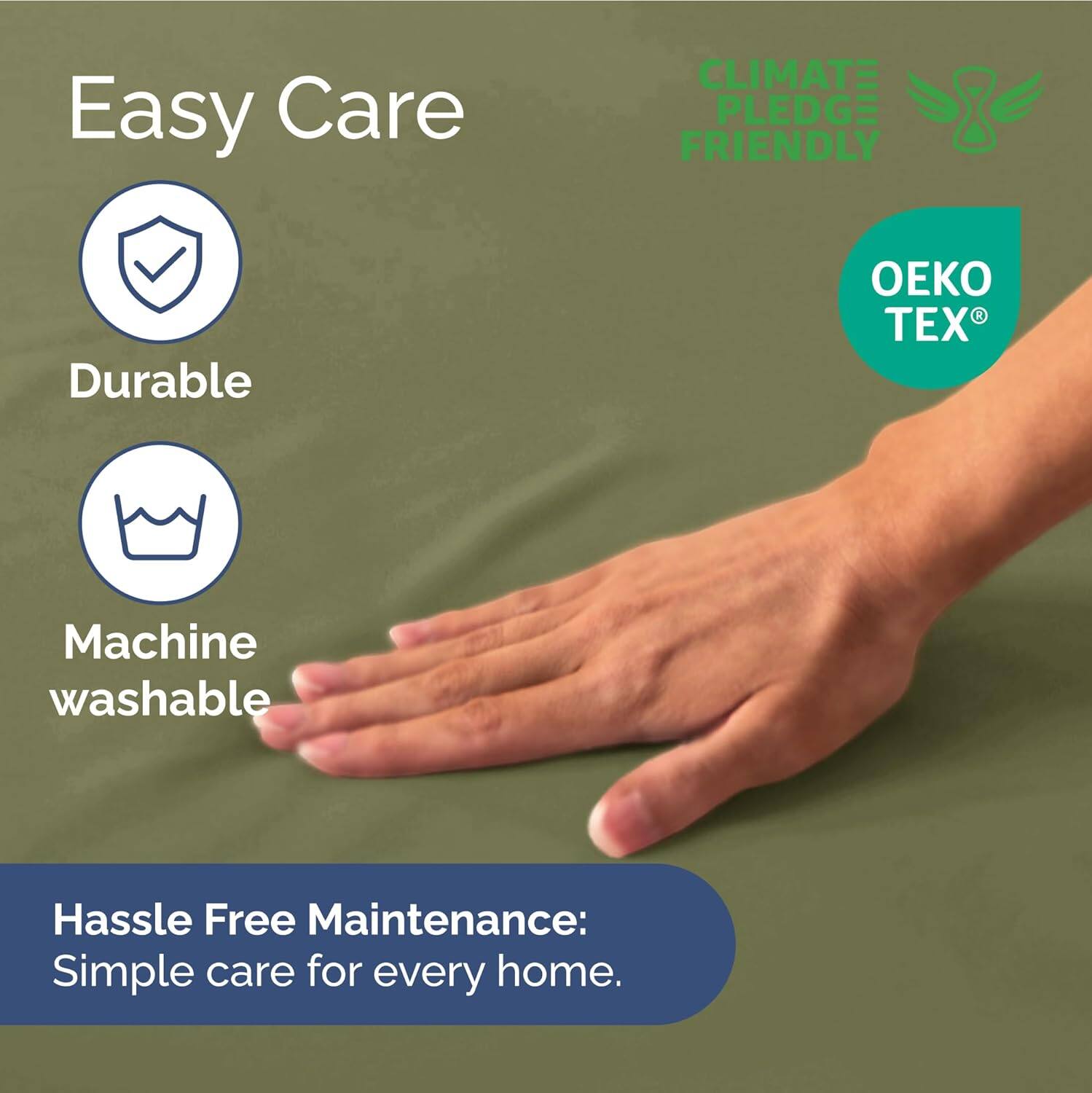 Easy Care  
- Durable  
- Machine washable  

CLIMATE PLEDGE FRIENDLY  

Hassle Free Maintenance: Simple care for every home.
