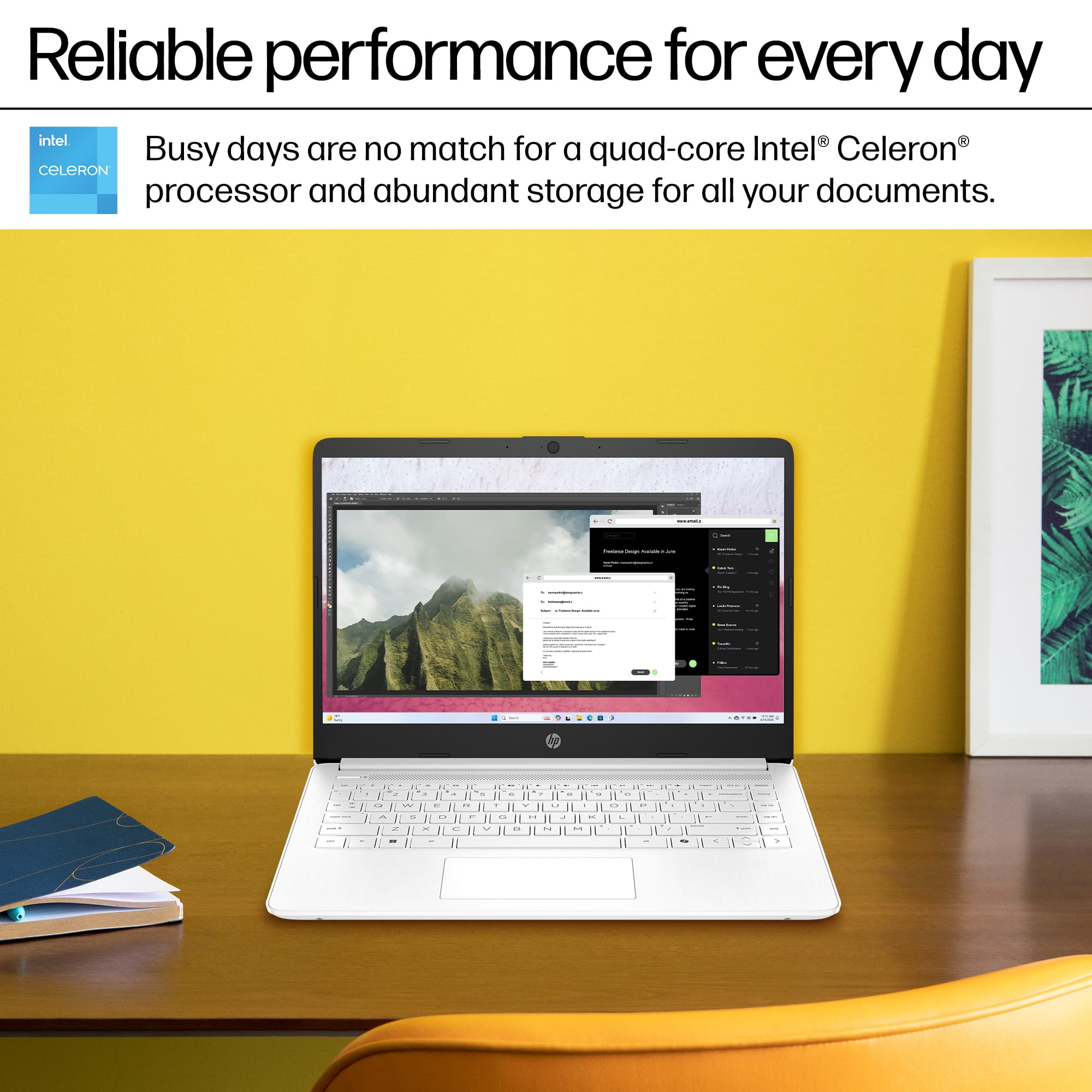 Reliable performance for every day intel Busy days are no match for a quad-core Intel Celeron processor and abundant storage for all your documents.