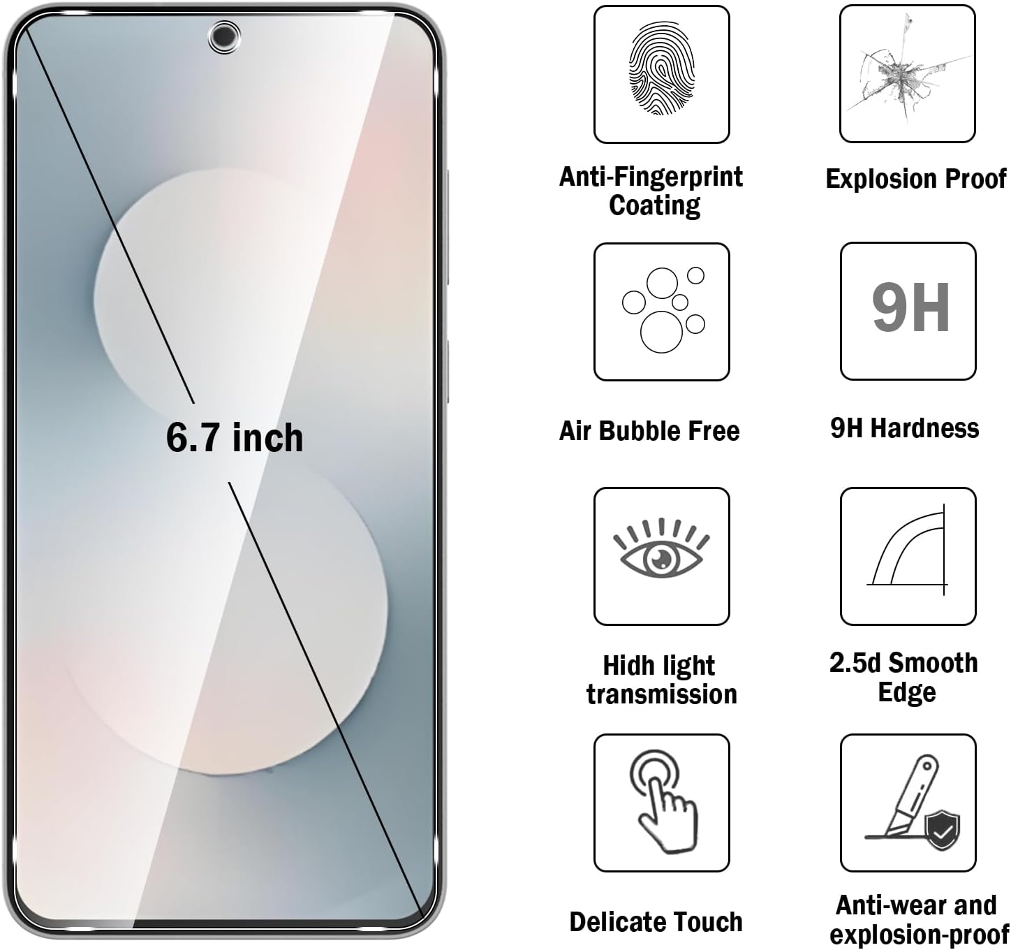 Anti-Fingerprint Coating  
Explosion Proof  
Air Bubble Free  
9H Hardness  
High Light Transmission  
2.5d Smooth Edge  
Delicate Touch  
Anti-wear and Explosion-proof