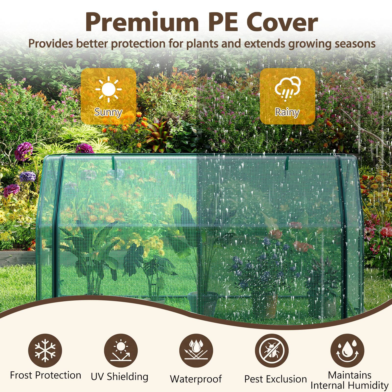 Premium PE Cover Provides better protection for plants and extends growing seasons

Sunny
Rainy

Frost Protection
UV Shielding
Waterproof
Pest Exclusion
Maintains Internal Humidity