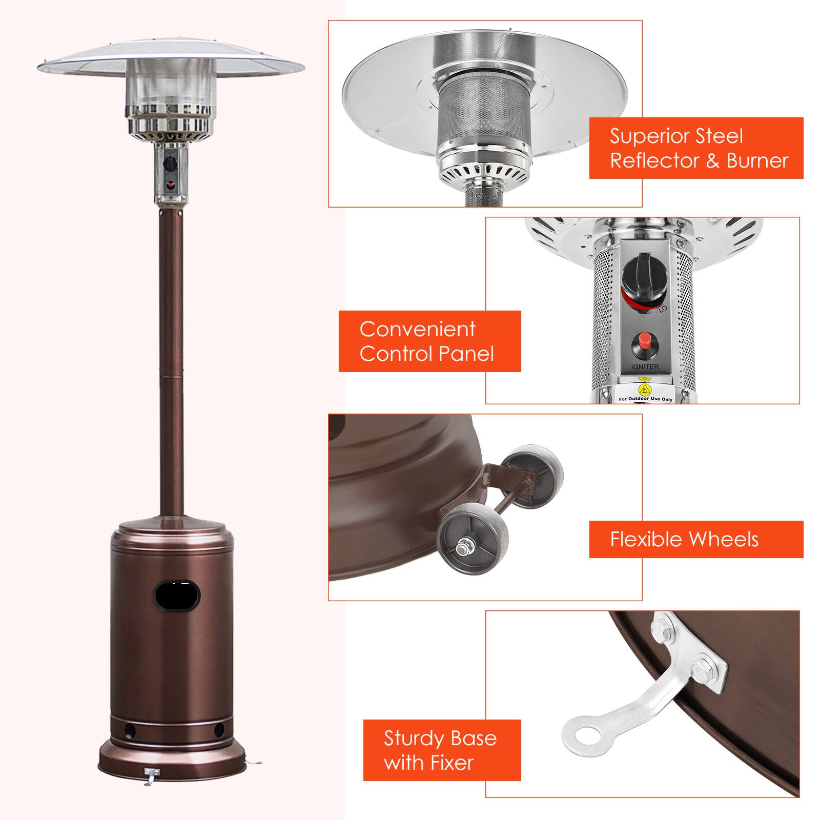 Superior Steel Reflector & Burner  
Convenient Control Panel  
IGNITER  
Flexible Wheels  
Sturdy Base with Fixer