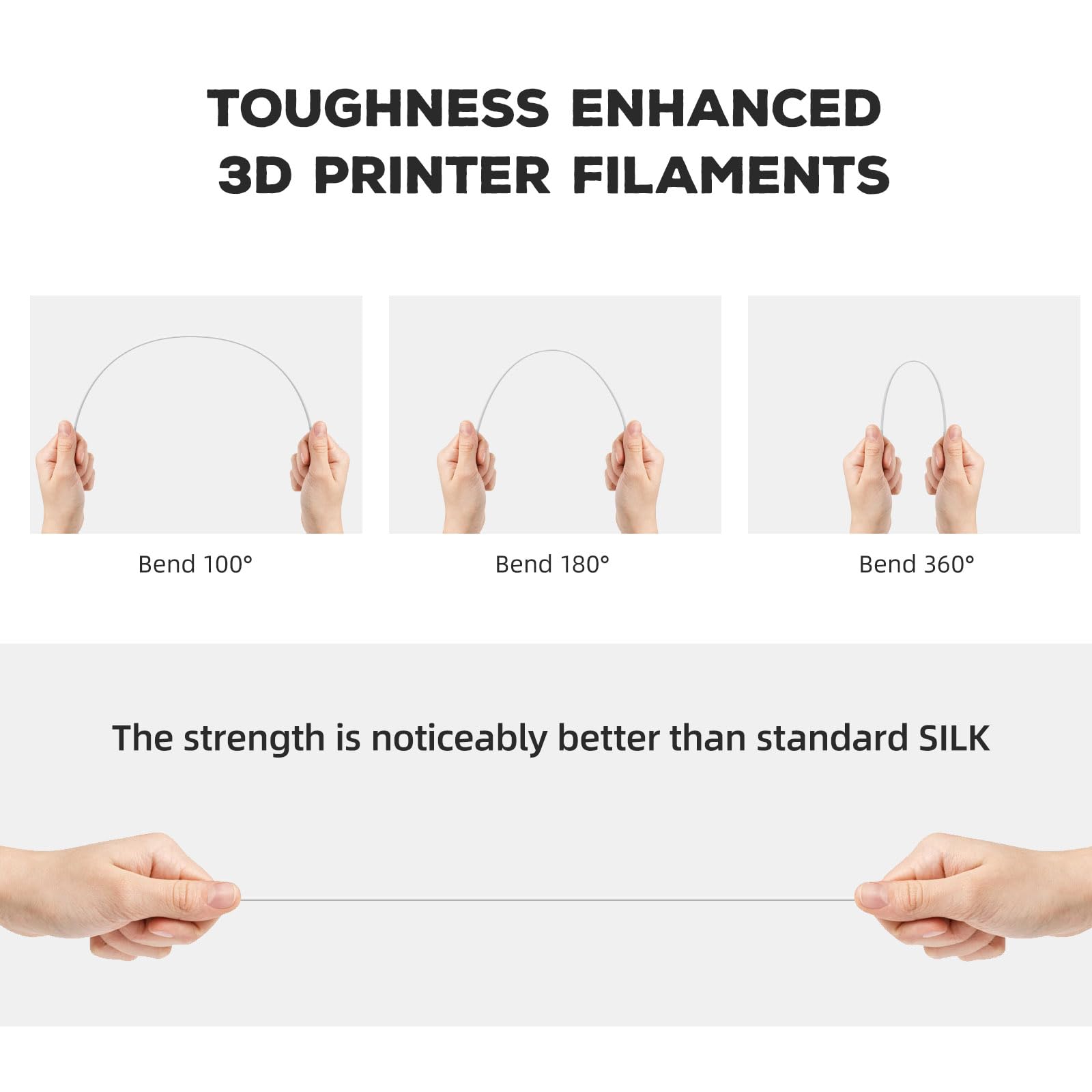 TOUGHNESS ENHANCED 3D PRINTER FILAMENTS

Bend 100°  
Bend 180°  
Bend 360°

The strength is noticeably better than standard SILK