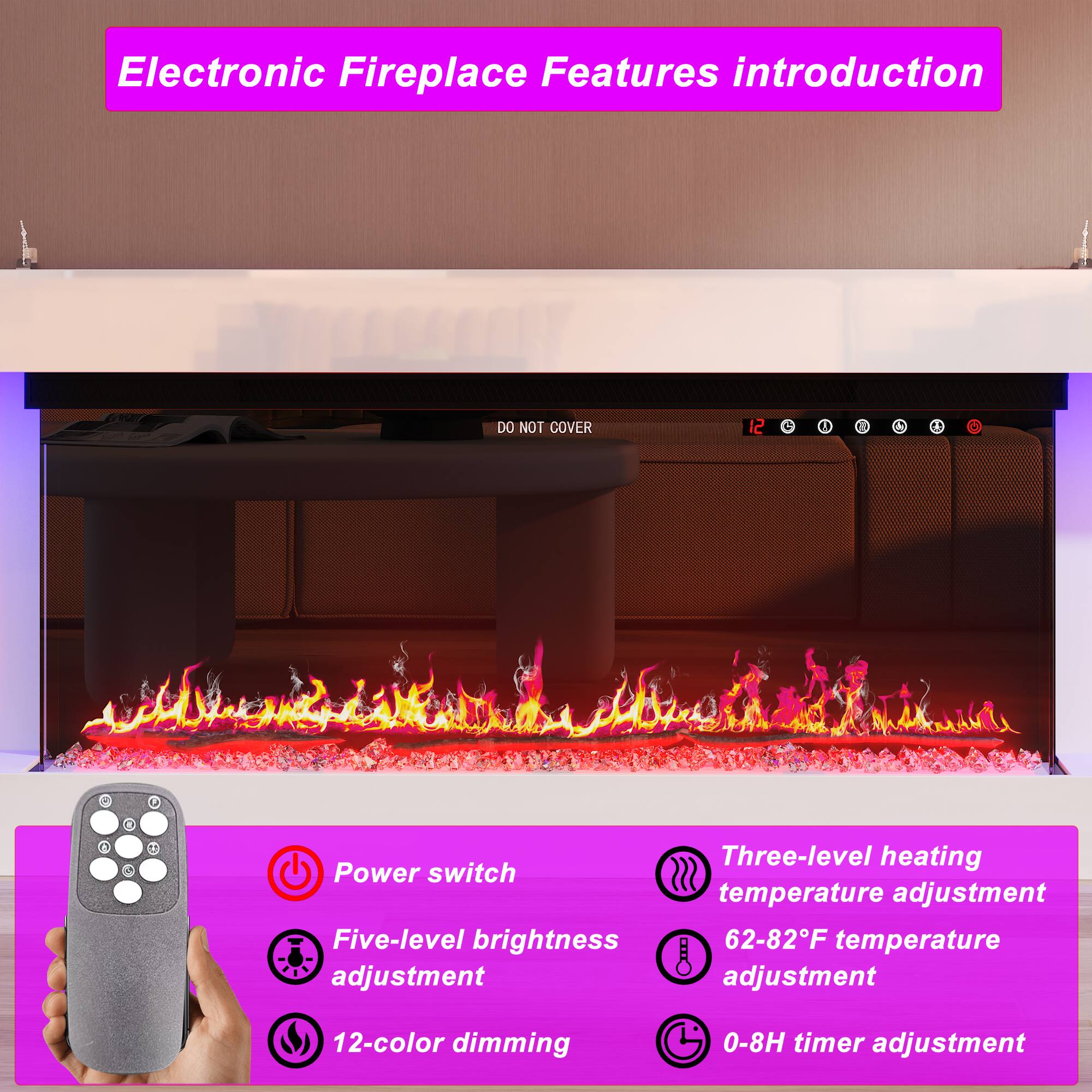 Electronic Fireplace Features introduction

- Power switch
- Five-level brightness adjustment
- Three-level heating temperature adjustment
- 62-82°F temperature adjustment
- 12-color dimming
- 0-8H timer adjustment