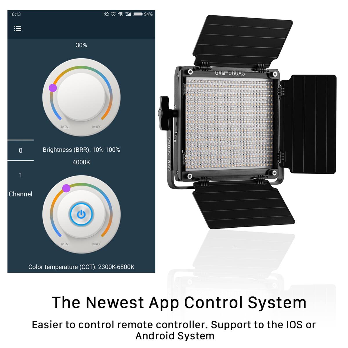 16:13 94% 30% GVM JOUAS 0 1 MIN MAX Brightness (BRR): 10%-100% 4000K GVM-5GOAS GVM Channel MIN MAX Color temperature (CCT): 2300K-6800K The Newest App Control System Easier to control remote controller. Support to the IOS or Android System