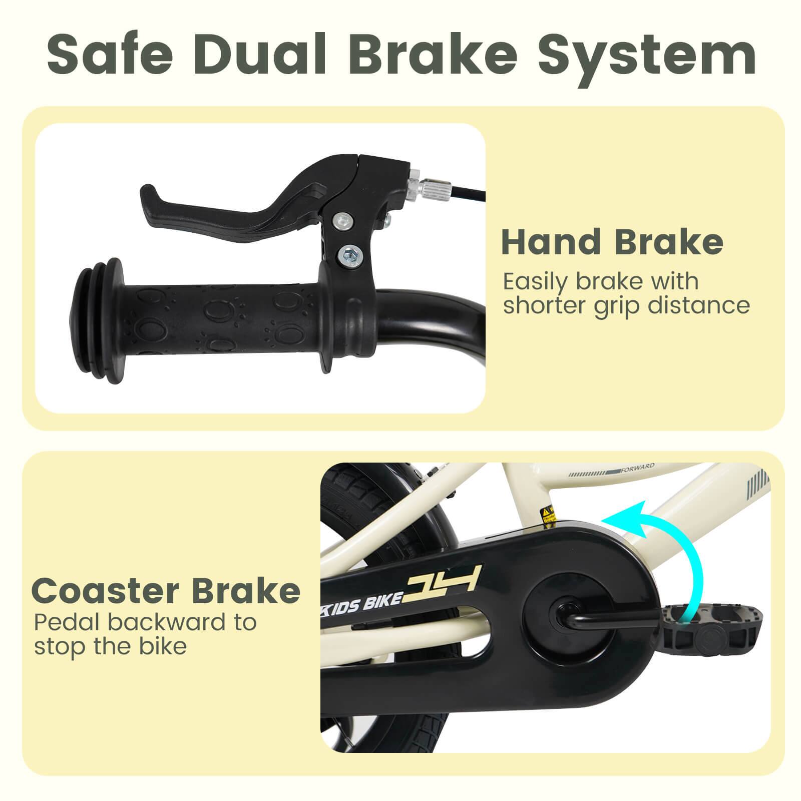 Safe Dual Brake System

Hand Brake
Easily brake with shorter grip distance

Coaster Brake
Pedal backward to stop the bike