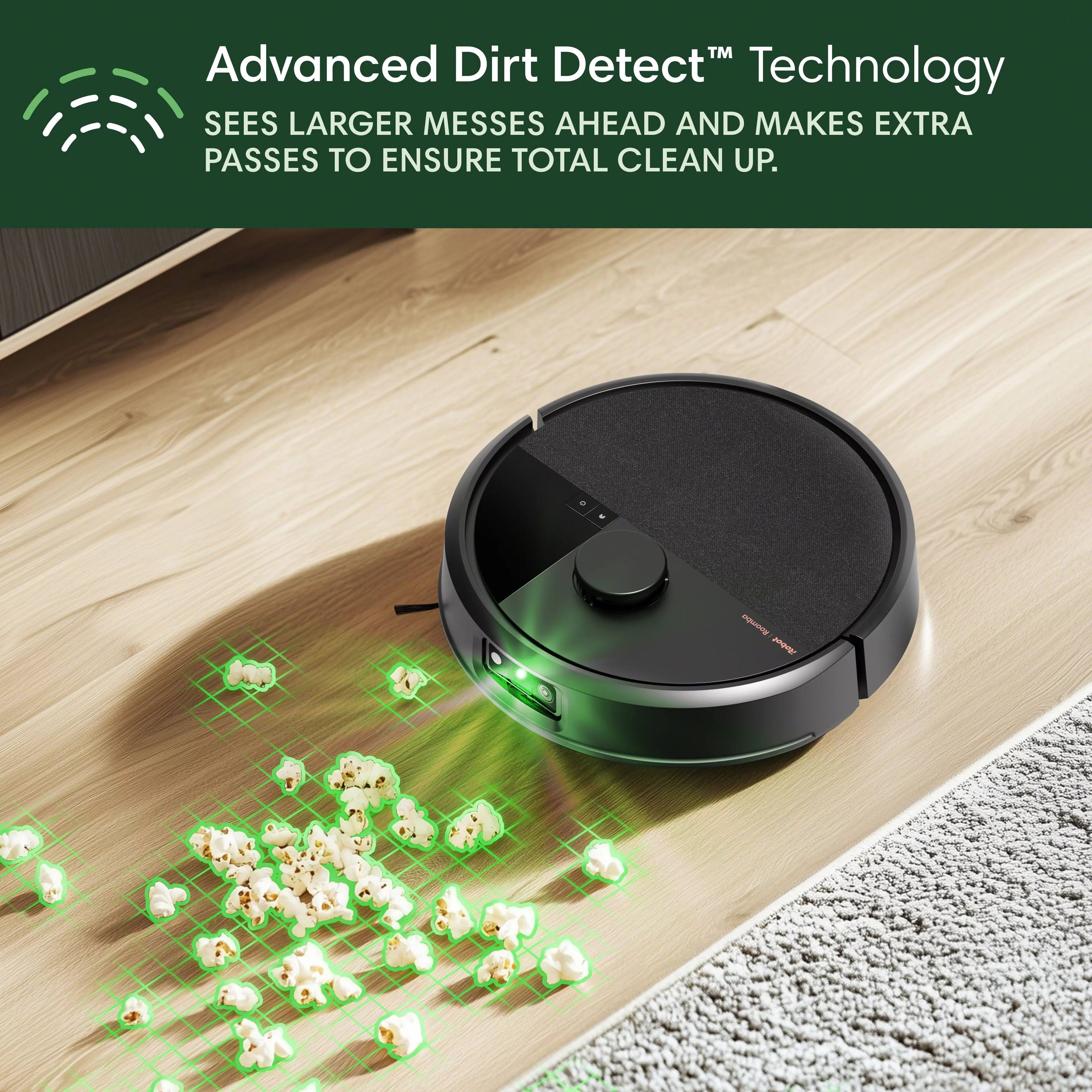 Advanced Dirt Detect Technology sees larger messes ahead and makes extra passes to ensure total clean up.