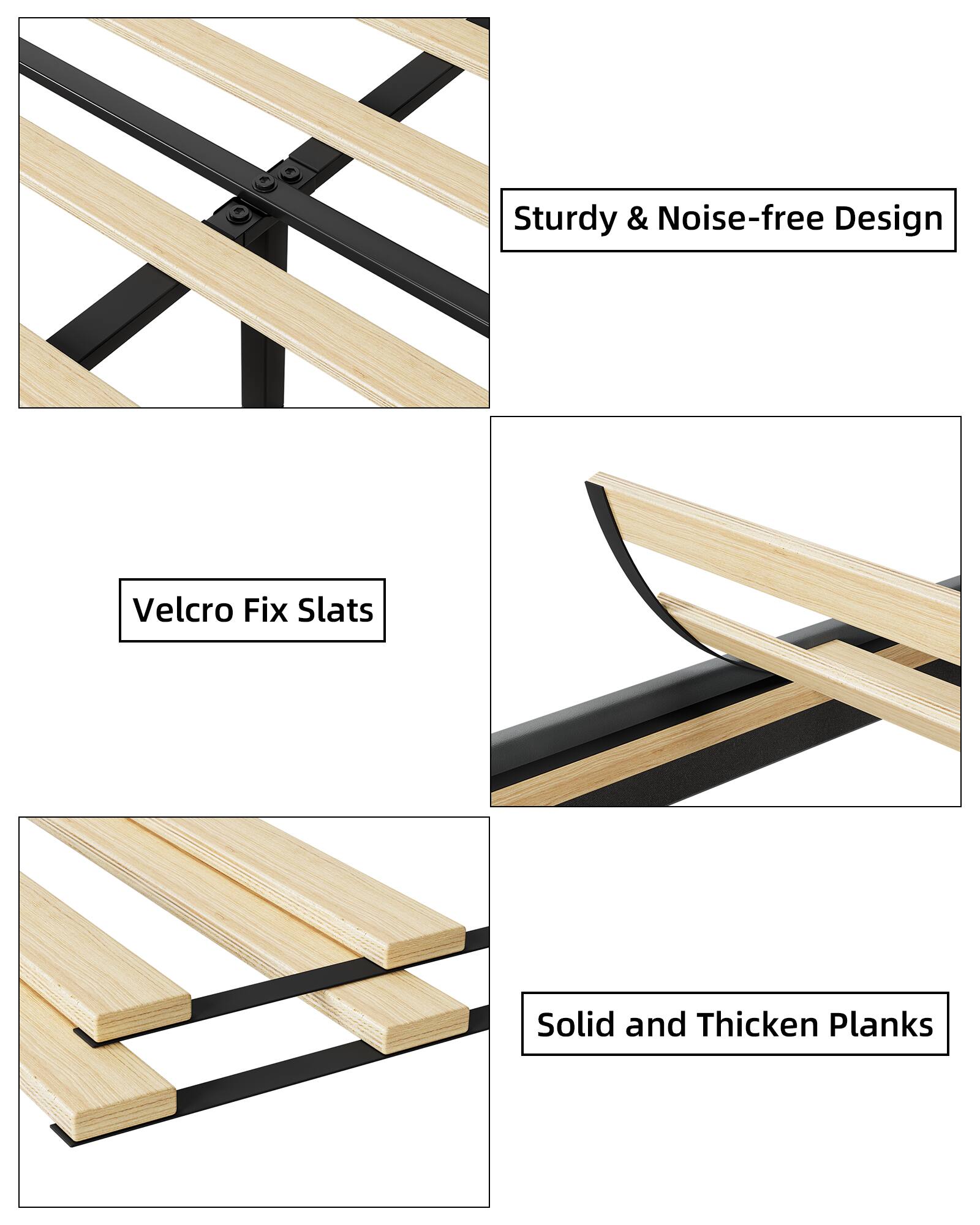 Sturdy & Noise-free Design  
Velcro Fix Slats  
Solid and Thickened Planks