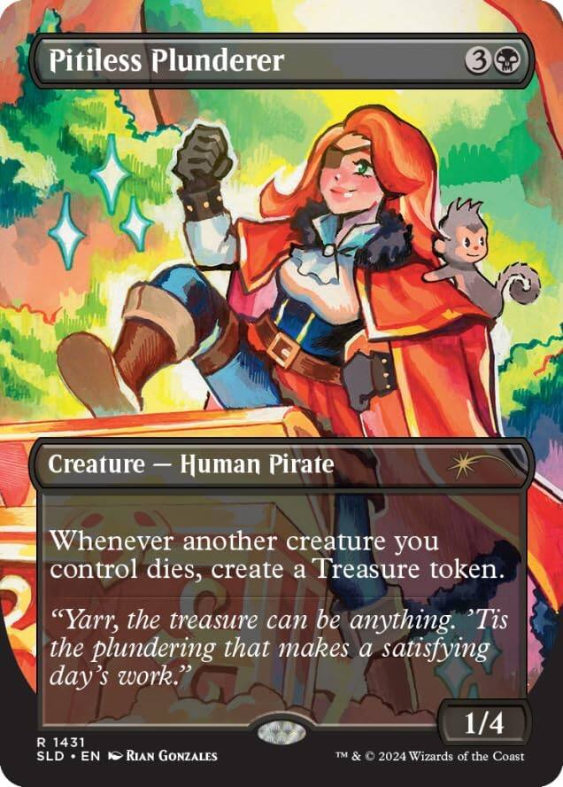 Pitiless Plunderer  
3  
Creature — Human Pirate  
Whenever another creature you control dies, create a Treasure token.  
"Yarr, the treasure can be anything. 'Tis the plundering that makes a satisfying day's work."  
1/4  
R  
1431  
SLD • EN  
Rian Gonzales  
TM & © 2024 Wizards of the Coast