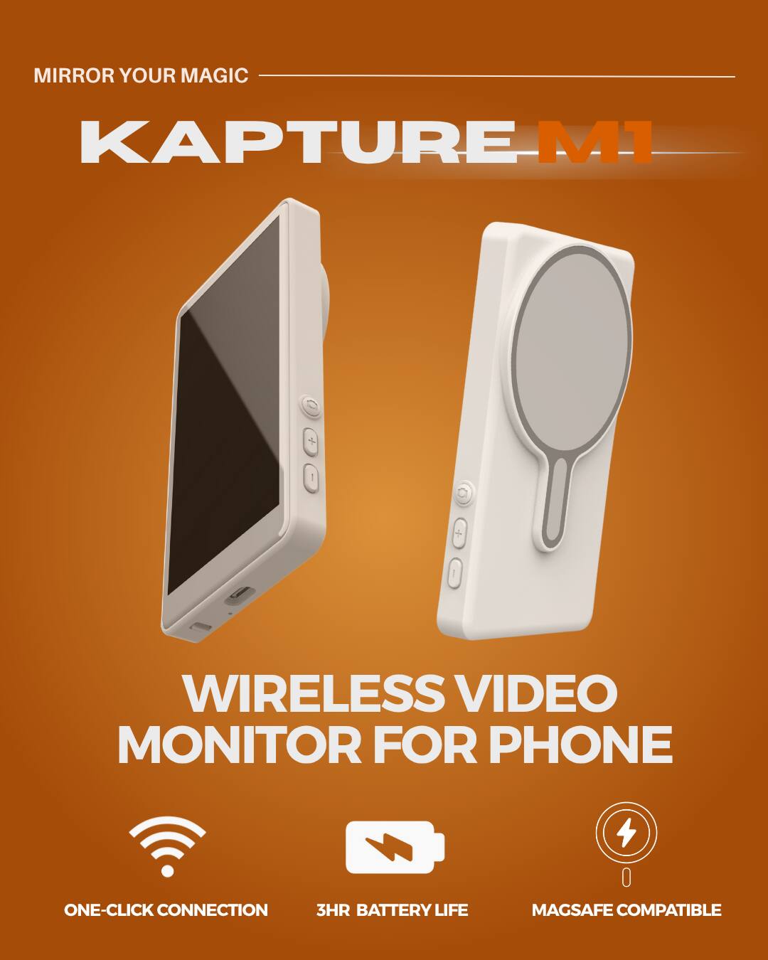 MIRROR YOUR MAGIC  
KAPTURE M1  

WIRELESS VIDEO MONITOR FOR PHONE  

ONE-CLICK CONNECTION  
3HR BATTERY LIFE  
MAGSAFE COMPATIBLE