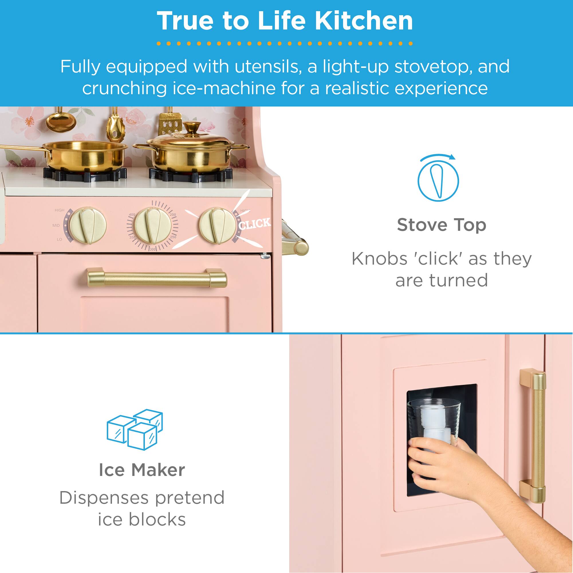 True to Life Kitchen  
Fully equipped with utensils, a light-up stovetop, and crunching ice-machine for a realistic experience  

Stove Top  
Knobs 'click' as they are turned  

Ice Maker  
Dispenses pretend ice blocks