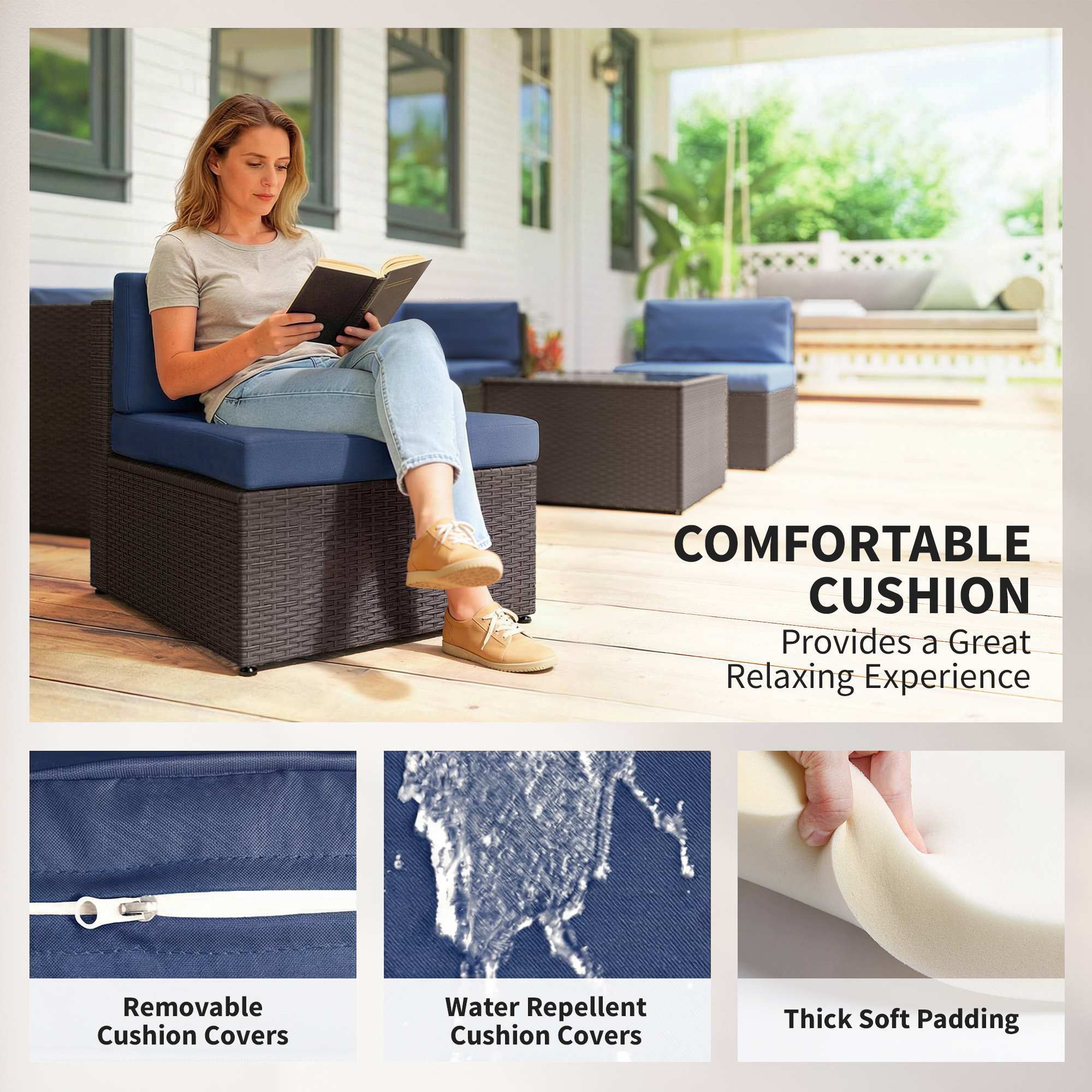 COMFORTABLE CUSHION  
Provides a Great Relaxing Experience

- Removable Cushion Covers
- Water Repellent Cushion Covers
- Thick Soft Padding
