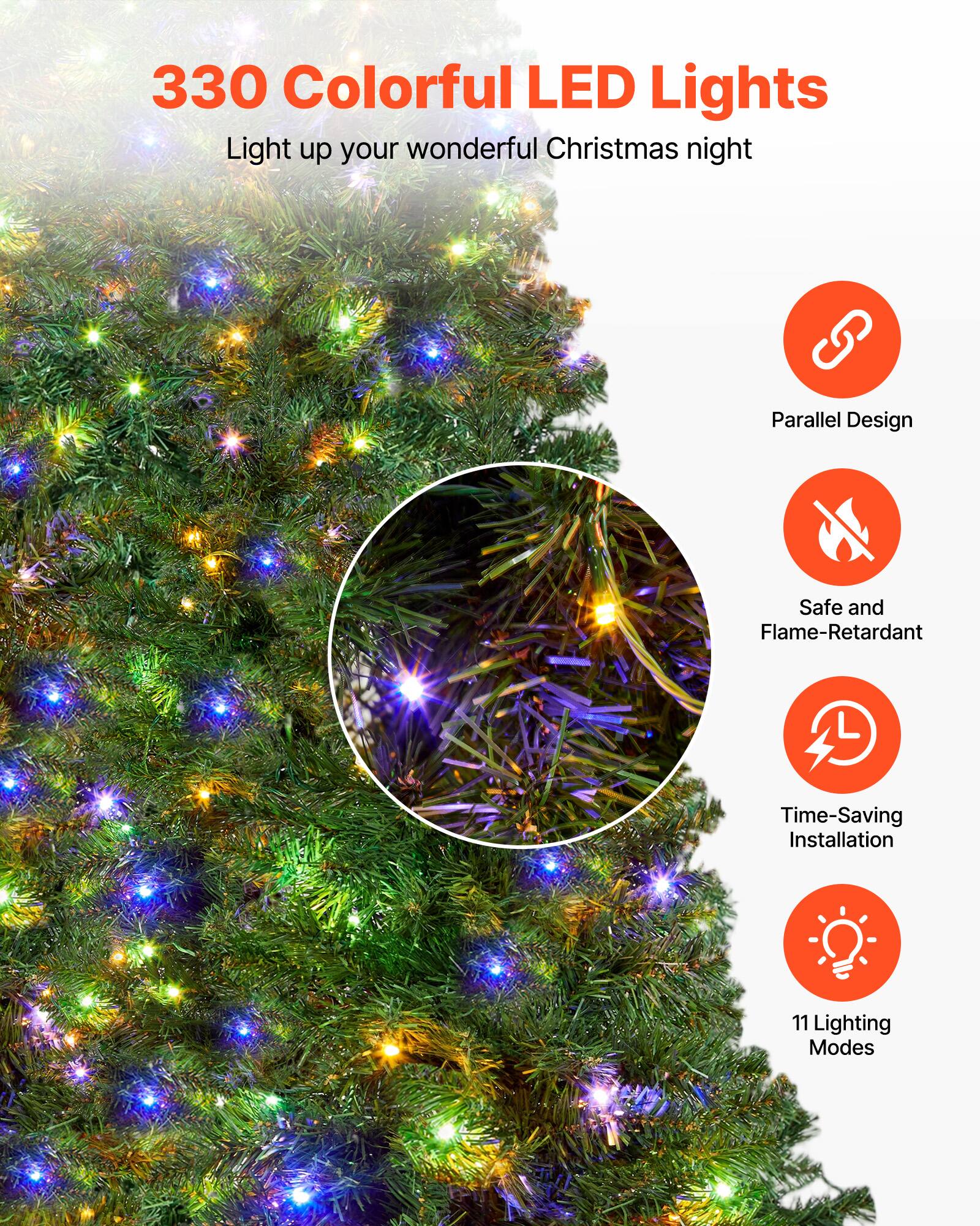 330 Colorful LED Lights  
Light up your wonderful Christmas night  

- Parallel Design  
- Safe and Flame-Retardant  
- Time-Saving Installation  
- 11 Lighting Modes