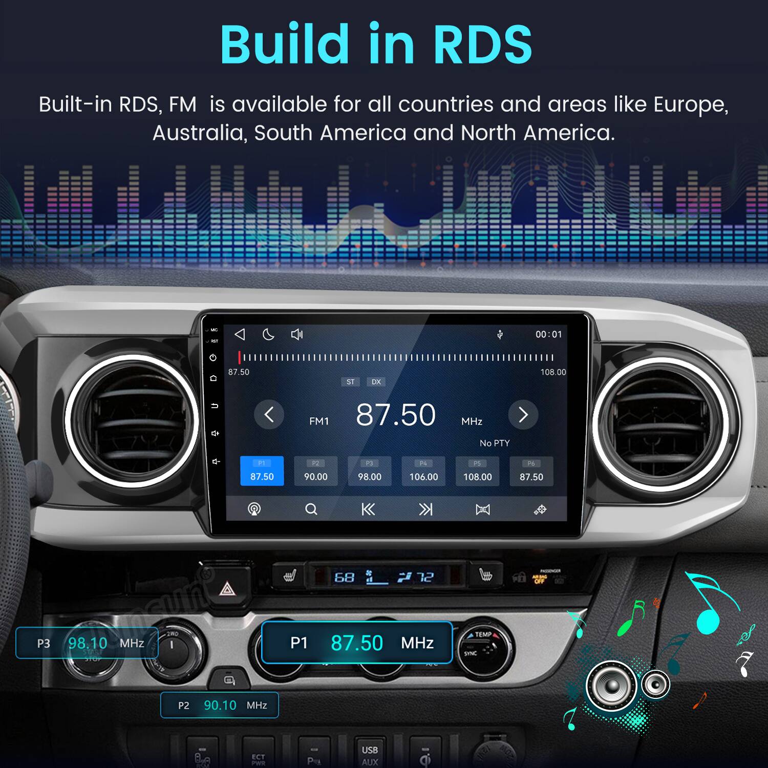 Build in RDS  
Built-in RDS, FM is available for all countries and areas like Europe, Australia, South America and North America.  

00:01  
G  
87.50  
ST  
DX  
108.00  
u  
FM1 87.50 MHz No PTY  
P1 87.50  
P2 90.00  
P3 98.00  
74 106.00  
PS 108.00  
P6 87.50  
68  
72  
PASSENGER HRING OFF  
P3  
98.10 MHz START  
I  
P1  
87.50 MHz  
TEMP SYNC  
P2  
90.10 MHz  
ECT PWR  
- P  
USB AUX